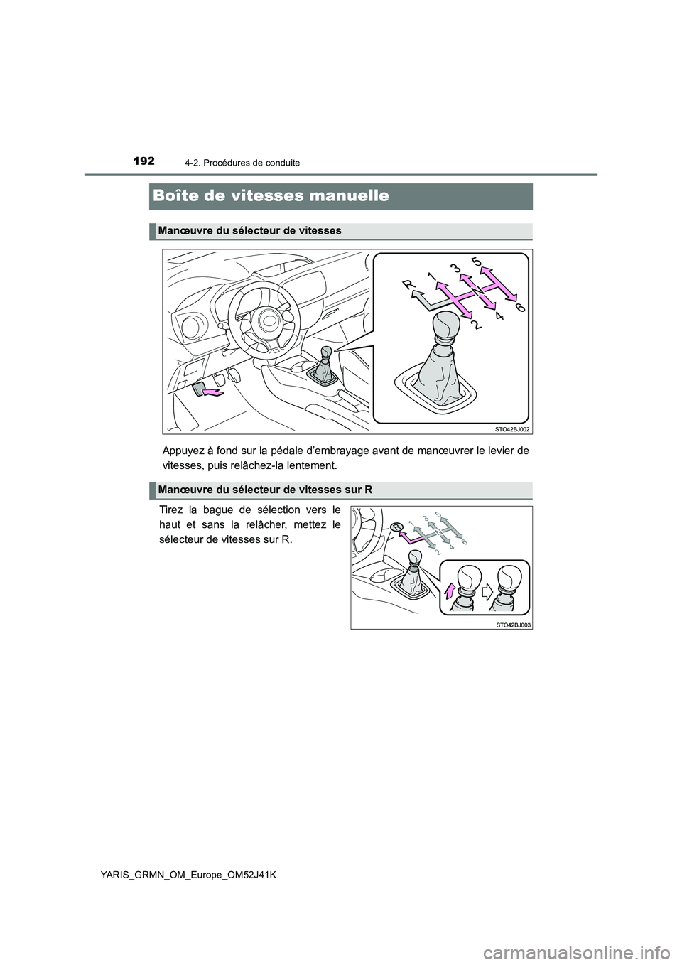 TOYOTA YARIS GRMN 2017 Notices Demploi (in French) 1924-2. Procédures de conduite
YARIS_GRMN_OM_Europe_OM52J41K
Boîte de vitesses manuelle
Appuyez à fond sur la pédale d’embrayage avant de manœuvrer le levier de
vitesses, puis relâchez-la len TOYOTA YARIS GRMN 2017 Notices Demploi (in French) 1924-2. Procédures de conduite
YARIS_GRMN_OM_Europe_OM52J41K
Boîte de vitesses manuelle
Appuyez à fond sur la pédale d’embrayage avant de manœuvrer le levier de
vitesses, puis relâchez-la len