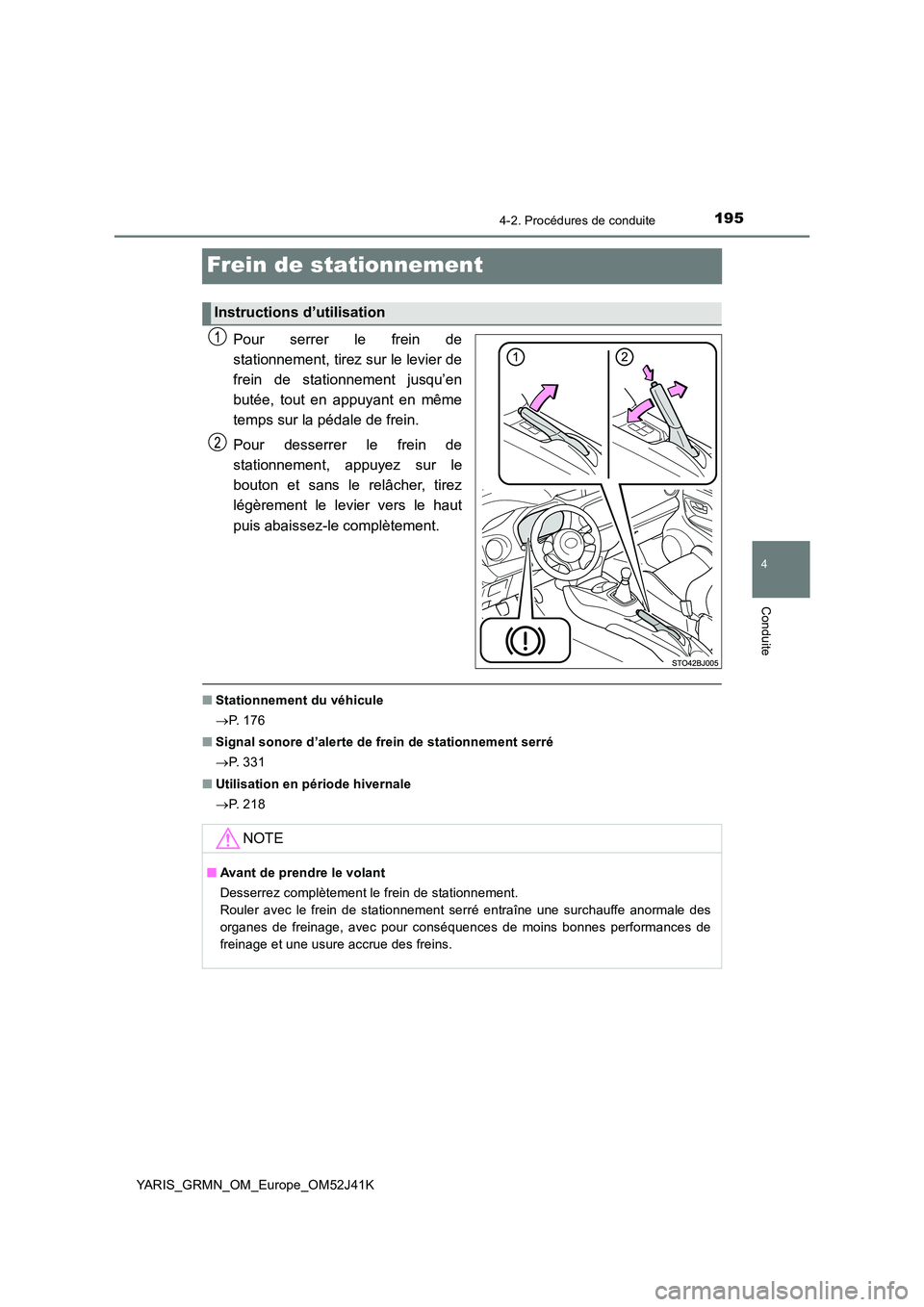 TOYOTA YARIS GRMN 2017 Notices Demploi (in French) 195
4
4-2. Procédures de conduite
Conduite
YARIS_GRMN_OM_Europe_OM52J41K
Frein de stationnement
Pour serrer le frein de
stationnement, tirez sur le levier de
frein de stationnement jusqu’en
buté TOYOTA YARIS GRMN 2017 Notices Demploi (in French) 195
4
4-2. Procédures de conduite
Conduite
YARIS_GRMN_OM_Europe_OM52J41K
Frein de stationnement
Pour serrer le frein de
stationnement, tirez sur le levier de
frein de stationnement jusqu’en
buté