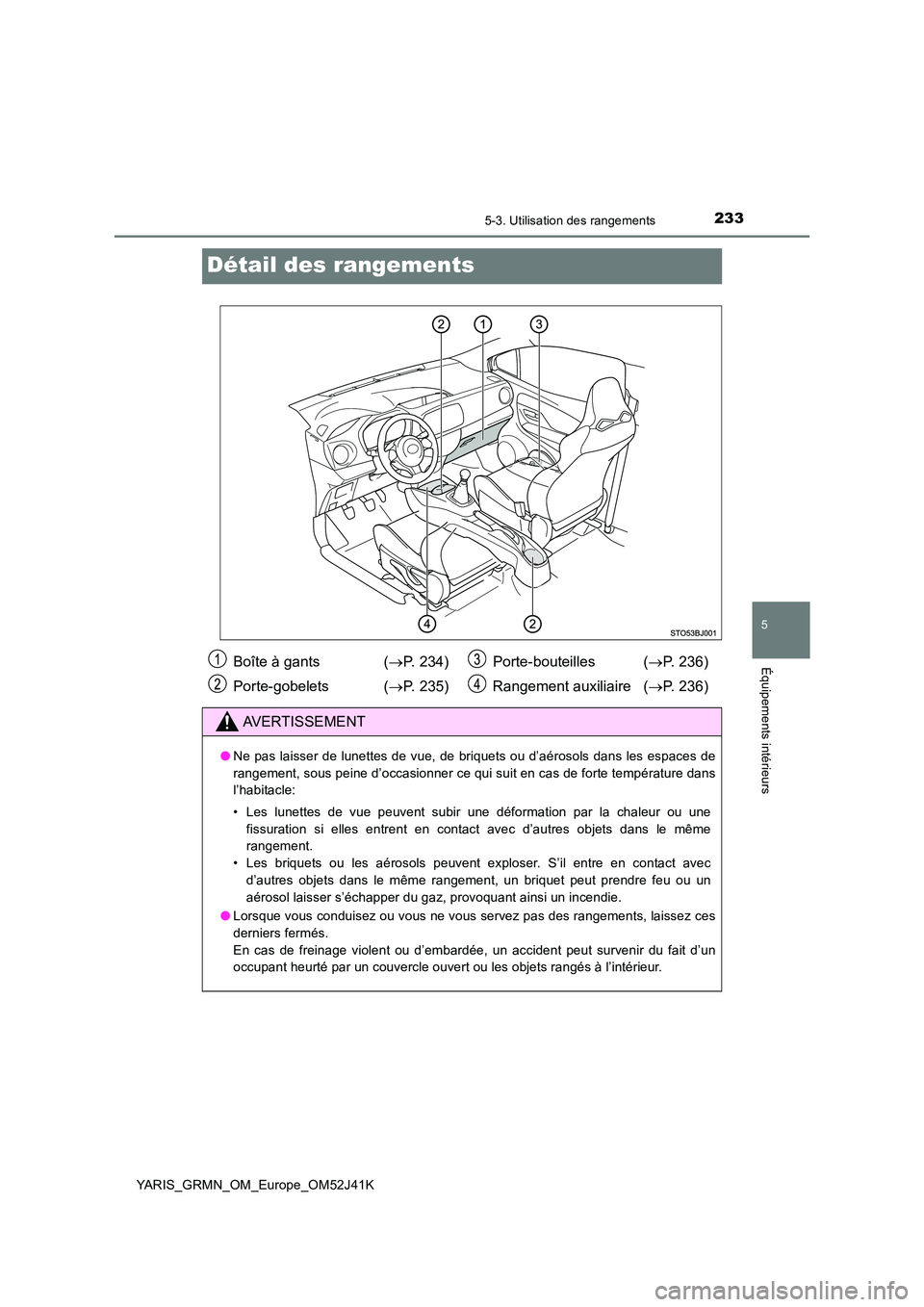 TOYOTA YARIS GRMN 2017 Notices Demploi (in French) 2335-3. Utilisation des rangements
YARIS_GRMN_OM_Europe_OM52J41K
5
Équipements intérieurs
Détail des rangements
Boîte à gants (P. 234)
Porte-gobelets ( P. 235)
Porte-bouteilles ( P. 2 TOYOTA YARIS GRMN 2017 Notices Demploi (in French) 2335-3. Utilisation des rangements
YARIS_GRMN_OM_Europe_OM52J41K
5
Équipements intérieurs
Détail des rangements
Boîte à gants (P. 234)
Porte-gobelets ( P. 235)
Porte-bouteilles ( P. 2