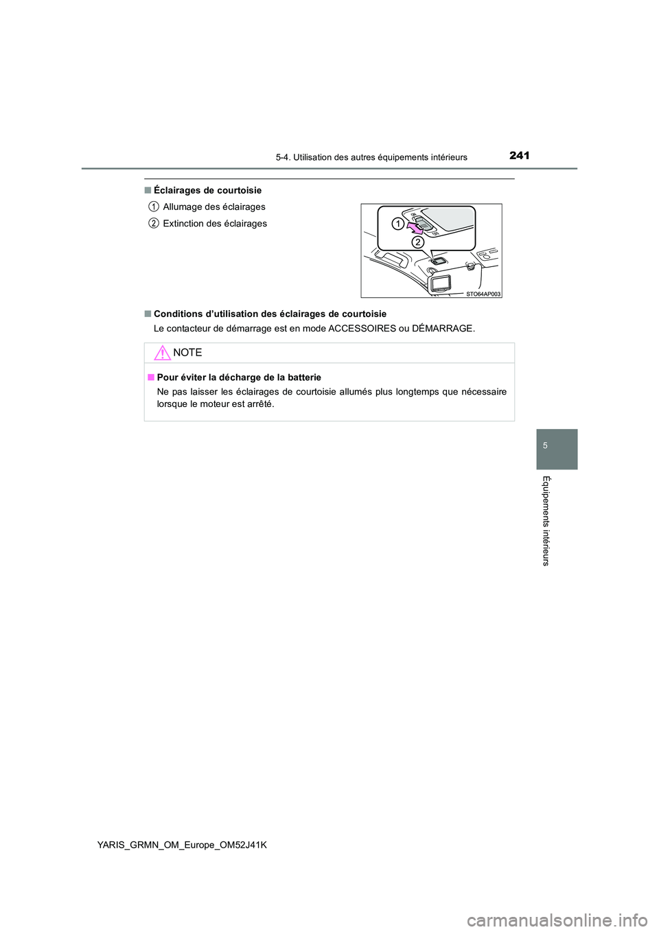 TOYOTA YARIS GRMN 2017 Notices Demploi (in French) 2415-4. Utilisation des autres équipements intérieurs
YARIS_GRMN_OM_Europe_OM52J41K
5
Équipements intérieurs
■Éclairages de courtoisie
■ Conditions d’utilisation des éclairages de courtoi TOYOTA YARIS GRMN 2017 Notices Demploi (in French) 2415-4. Utilisation des autres équipements intérieurs
YARIS_GRMN_OM_Europe_OM52J41K
5
Équipements intérieurs
■Éclairages de courtoisie
■ Conditions d’utilisation des éclairages de courtoi