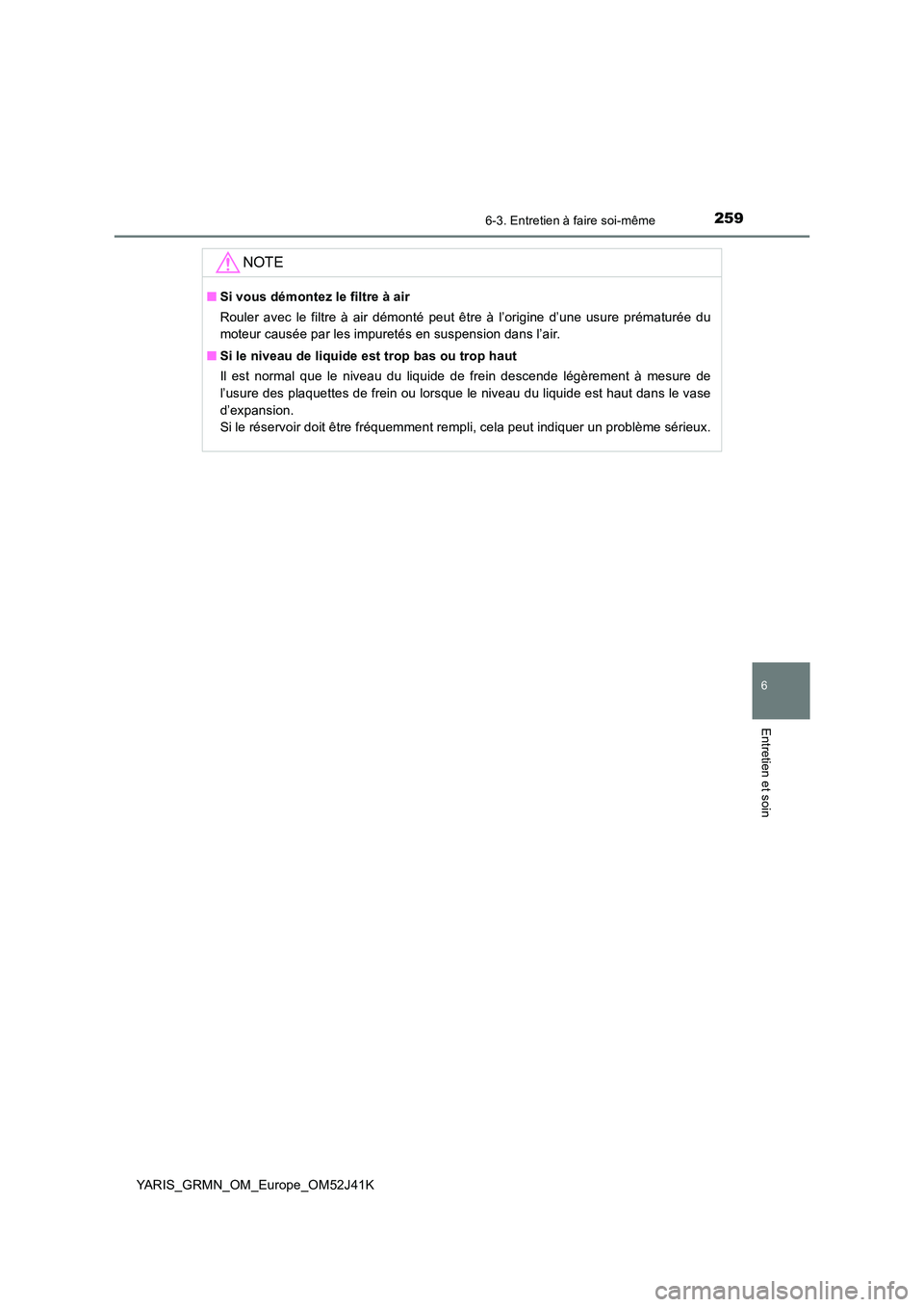 TOYOTA YARIS GRMN 2017 Notices Demploi (in French) 2596-3. Entretien à faire soi-même
YARIS_GRMN_OM_Europe_OM52J41K
6
Entretien et soin
NOTE
■Si vous démontez le filtre à air
Rouler avec le filtre à air démonté peut être à l’origine d’ TOYOTA YARIS GRMN 2017 Notices Demploi (in French) 2596-3. Entretien à faire soi-même
YARIS_GRMN_OM_Europe_OM52J41K
6
Entretien et soin
NOTE
■Si vous démontez le filtre à air
Rouler avec le filtre à air démonté peut être à l’origine d’