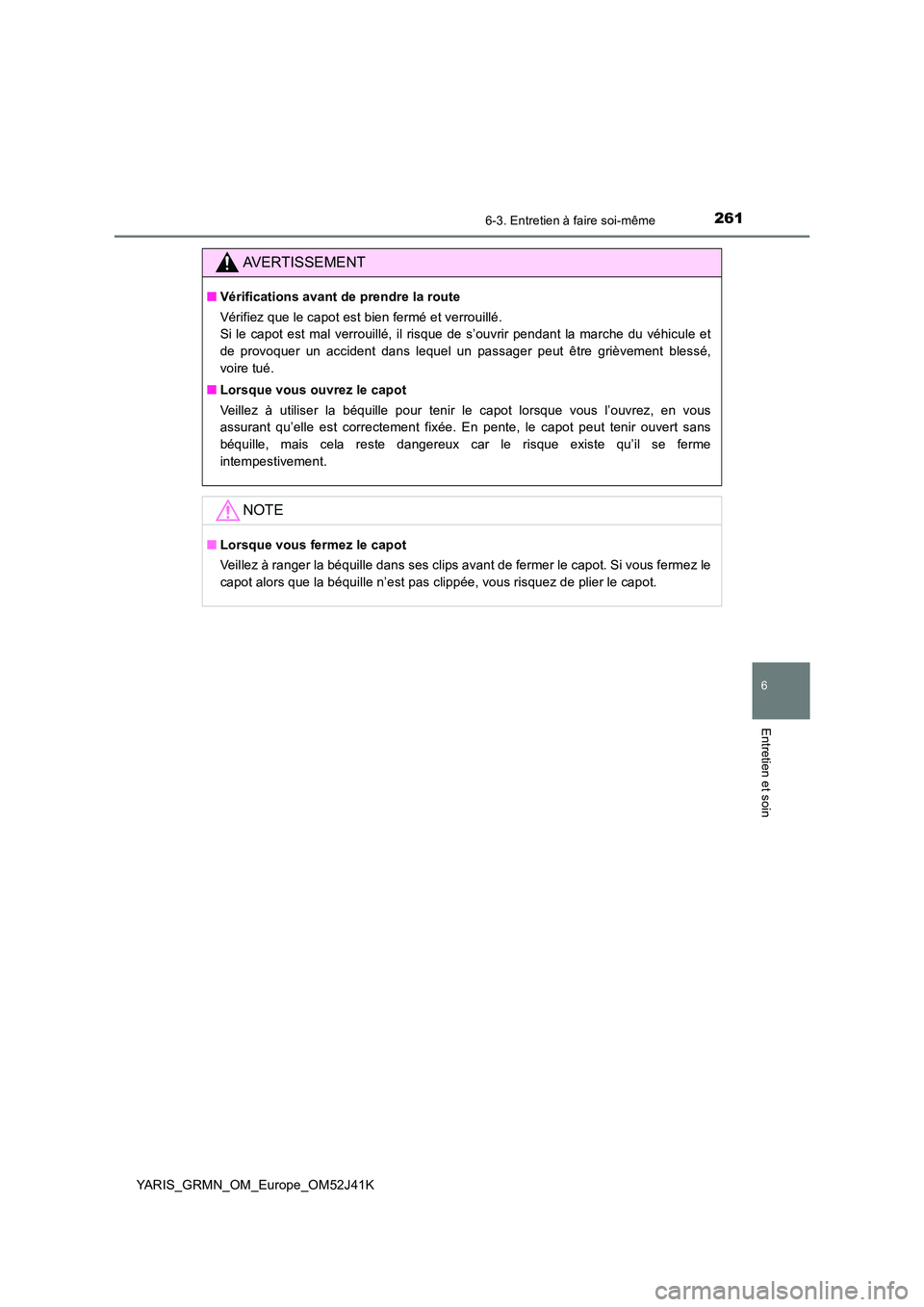 TOYOTA YARIS GRMN 2017 Notices Demploi (in French) 2616-3. Entretien à faire soi-même
YARIS_GRMN_OM_Europe_OM52J41K
6
Entretien et soin
AVERTISSEMENT
■Vérifications avant de prendre la route
Vérifiez que le capot est bien fermé et verrouillé. TOYOTA YARIS GRMN 2017 Notices Demploi (in French) 2616-3. Entretien à faire soi-même
YARIS_GRMN_OM_Europe_OM52J41K
6
Entretien et soin
AVERTISSEMENT
■Vérifications avant de prendre la route
Vérifiez que le capot est bien fermé et verrouillé.