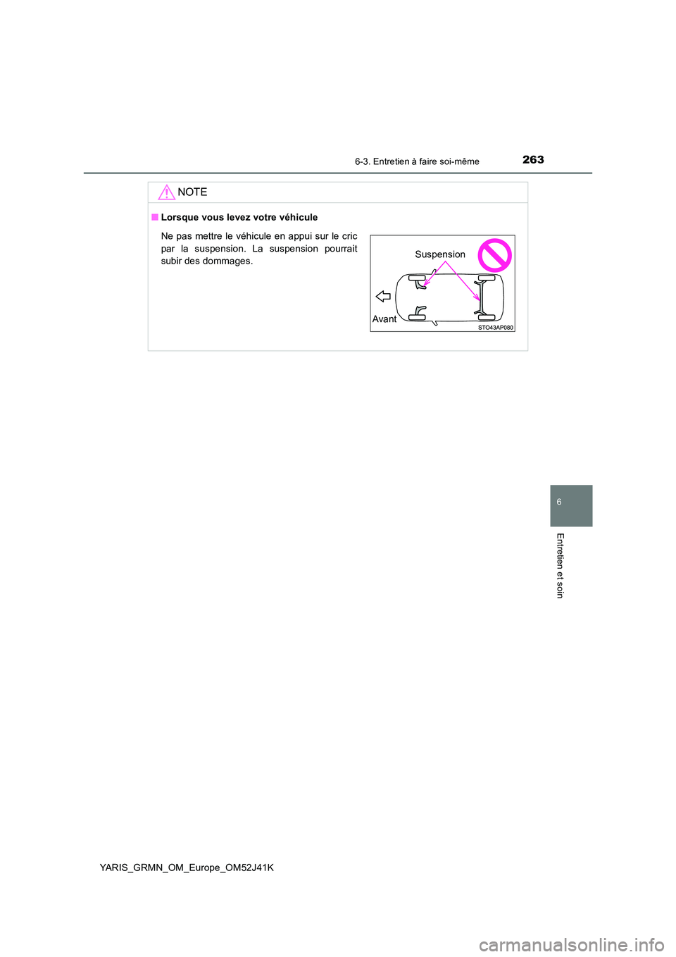 TOYOTA YARIS GRMN 2017 Notices Demploi (in French) 2636-3. Entretien à faire soi-même
YARIS_GRMN_OM_Europe_OM52J41K
6
Entretien et soin
NOTE
■Lorsque vous levez votre véhicule
Ne pas mettre le véhicule en appui sur le cric
par la suspension. La TOYOTA YARIS GRMN 2017 Notices Demploi (in French) 2636-3. Entretien à faire soi-même
YARIS_GRMN_OM_Europe_OM52J41K
6
Entretien et soin
NOTE
■Lorsque vous levez votre véhicule
Ne pas mettre le véhicule en appui sur le cric
par la suspension. La