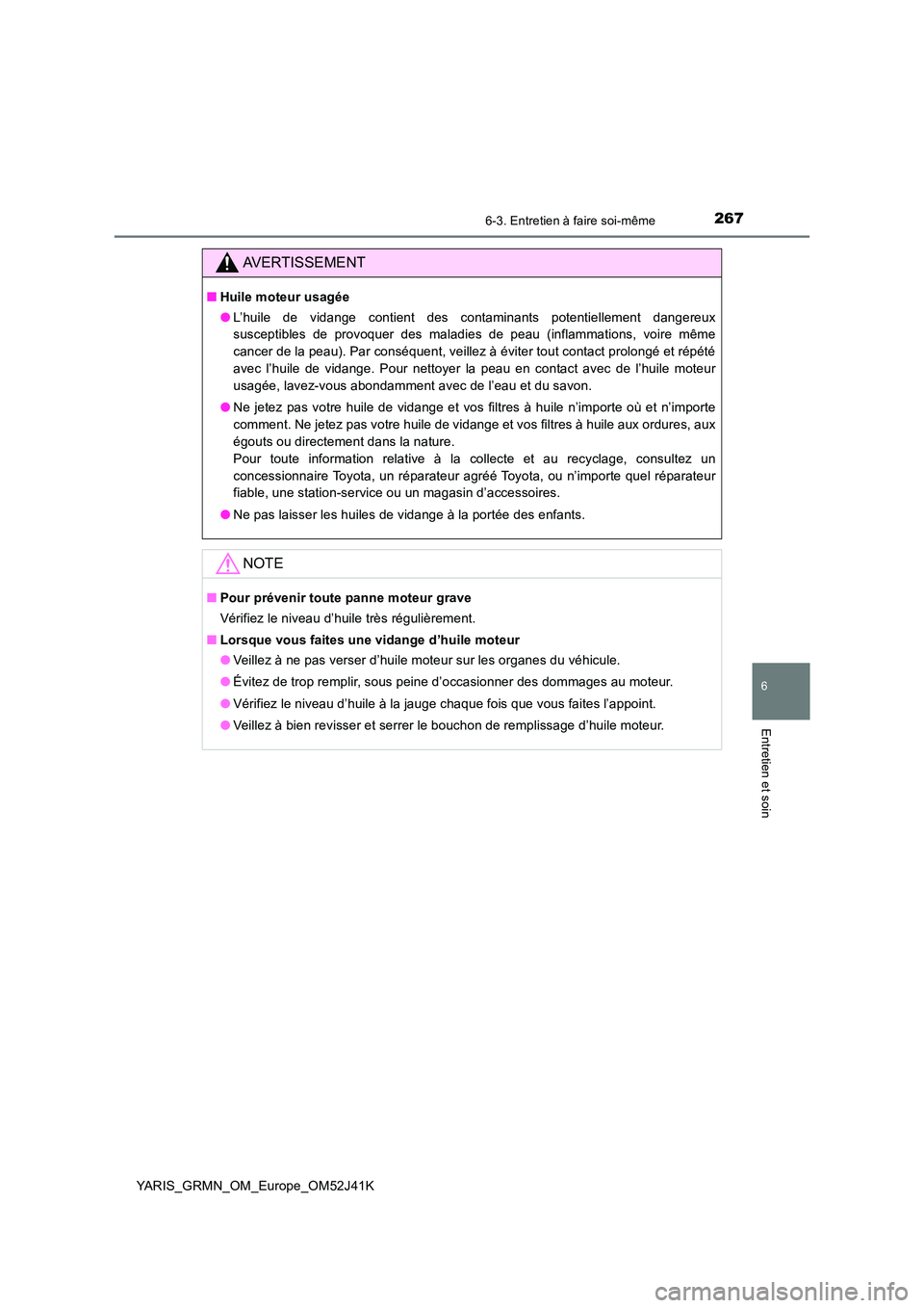 TOYOTA YARIS GRMN 2017 Notices Demploi (in French) 2676-3. Entretien à faire soi-même
YARIS_GRMN_OM_Europe_OM52J41K
6
Entretien et soin
AVERTISSEMENT
■Huile moteur usagée
● L’huile de vidange contient des contaminants potentiellement dangere TOYOTA YARIS GRMN 2017 Notices Demploi (in French) 2676-3. Entretien à faire soi-même
YARIS_GRMN_OM_Europe_OM52J41K
6
Entretien et soin
AVERTISSEMENT
■Huile moteur usagée
● L’huile de vidange contient des contaminants potentiellement dangere