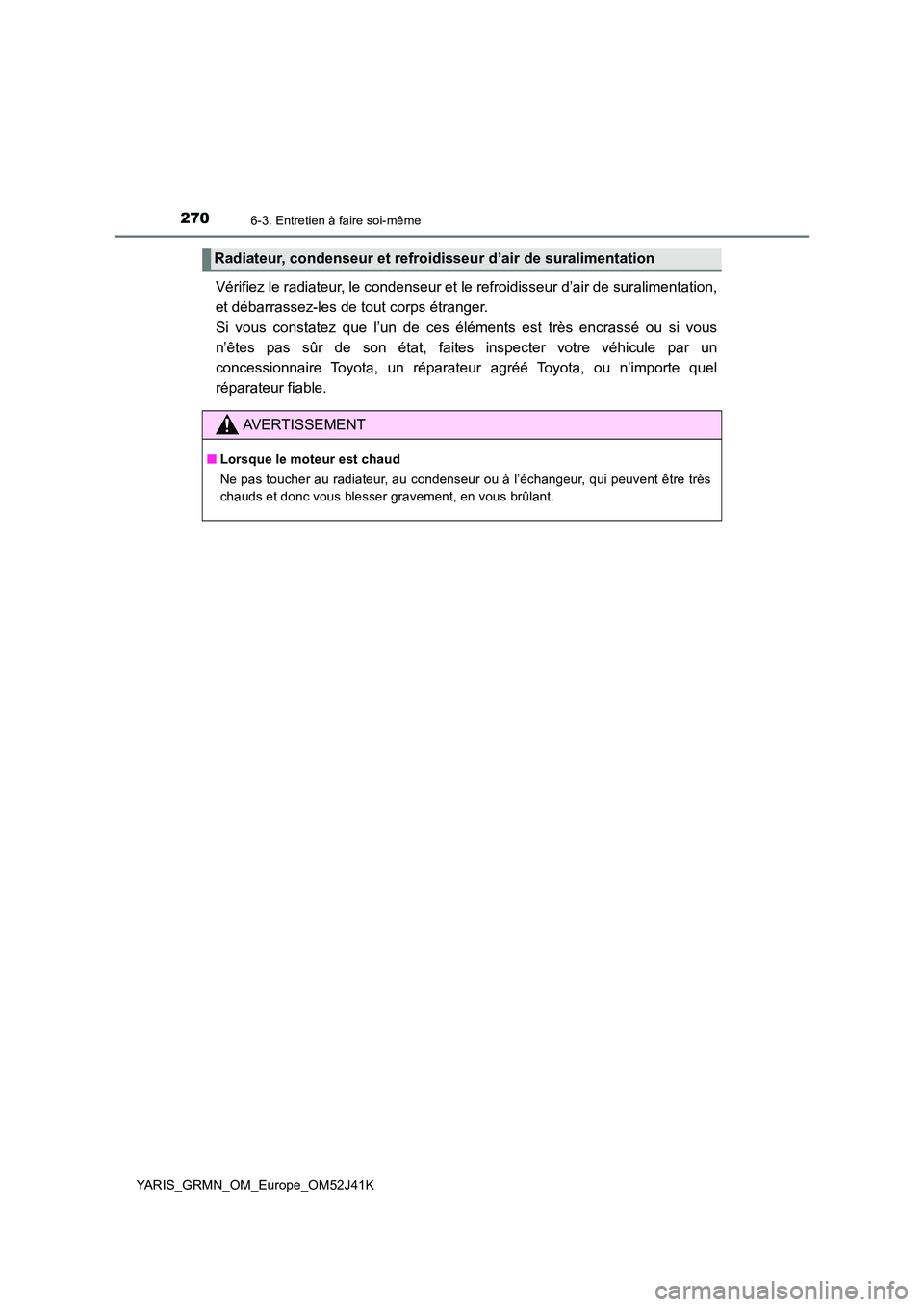 TOYOTA YARIS GRMN 2017 Notices Demploi (in French) 2706-3. Entretien à faire soi-même
YARIS_GRMN_OM_Europe_OM52J41K
Vérifiez le radiateur, le condenseur et le refroidisseur d’air de suralimentation,
et débarrassez-les de tout corps étranger. TOYOTA YARIS GRMN 2017 Notices Demploi (in French) 2706-3. Entretien à faire soi-même
YARIS_GRMN_OM_Europe_OM52J41K
Vérifiez le radiateur, le condenseur et le refroidisseur d’air de suralimentation,
et débarrassez-les de tout corps étranger.