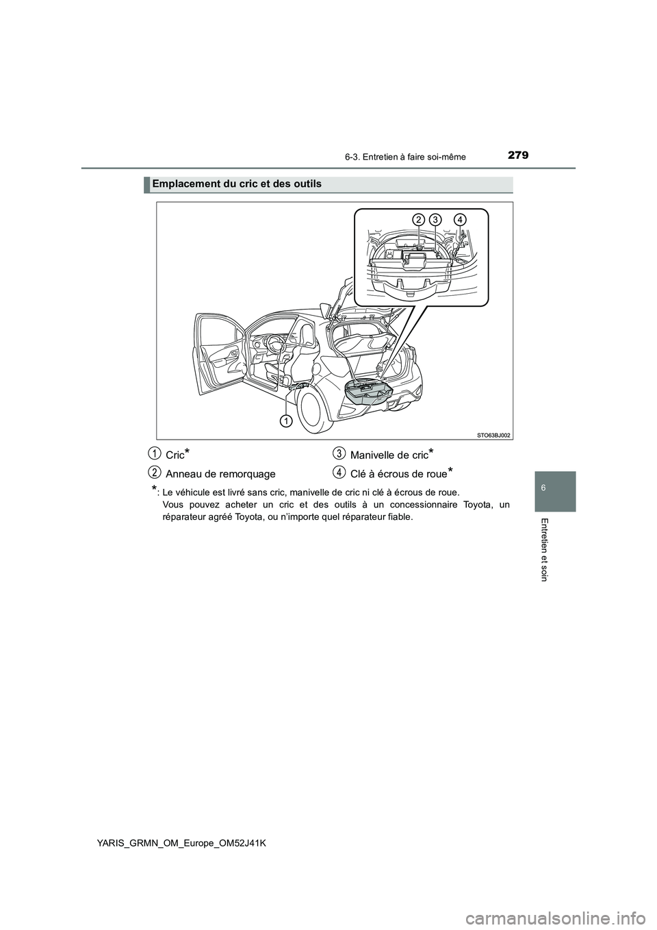 TOYOTA YARIS GRMN 2017 Notices Demploi (in French) 2796-3. Entretien à faire soi-même
YARIS_GRMN_OM_Europe_OM52J41K
6
Entretien et soin
*: Le véhicule est livré sans cric, manivelle de cric ni clé à écrous de roue.
Vous pouvez acheter un cric TOYOTA YARIS GRMN 2017 Notices Demploi (in French) 2796-3. Entretien à faire soi-même
YARIS_GRMN_OM_Europe_OM52J41K
6
Entretien et soin
*: Le véhicule est livré sans cric, manivelle de cric ni clé à écrous de roue.
Vous pouvez acheter un cric