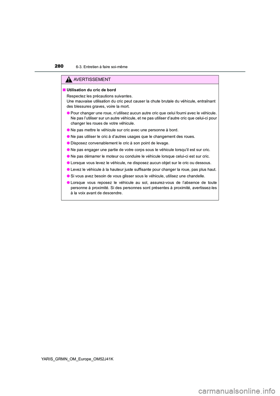 TOYOTA YARIS GRMN 2017 Notices Demploi (in French) 2806-3. Entretien à faire soi-même
YARIS_GRMN_OM_Europe_OM52J41K
AVERTISSEMENT
■Utilisation du cric de bord
Respectez les précautions suivantes.
Une mauvaise utilisation du cric peut causer la TOYOTA YARIS GRMN 2017 Notices Demploi (in French) 2806-3. Entretien à faire soi-même
YARIS_GRMN_OM_Europe_OM52J41K
AVERTISSEMENT
■Utilisation du cric de bord
Respectez les précautions suivantes.
Une mauvaise utilisation du cric peut causer la