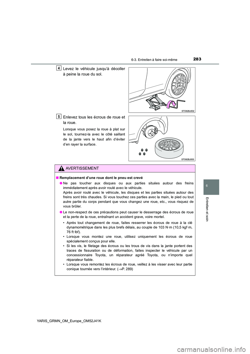 TOYOTA YARIS GRMN 2017 Notices Demploi (in French) 2836-3. Entretien à faire soi-même
YARIS_GRMN_OM_Europe_OM52J41K
6
Entretien et soin
Levez le véhicule jusqu’à décoller
à peine la roue du sol.
Enlevez tous les écrous de roue et
la roue.
TOYOTA YARIS GRMN 2017 Notices Demploi (in French) 2836-3. Entretien à faire soi-même
YARIS_GRMN_OM_Europe_OM52J41K
6
Entretien et soin
Levez le véhicule jusqu’à décoller
à peine la roue du sol.
Enlevez tous les écrous de roue et
la roue.