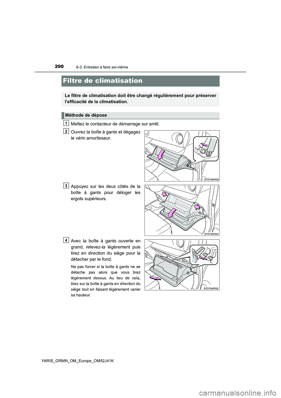 TOYOTA YARIS GRMN 2017 Notices Demploi (in French) 2906-3. Entretien à faire soi-même
YARIS_GRMN_OM_Europe_OM52J41K
Filtre de climatisation
Mettez le contacteur de démarrage sur arrêt.
Ouvrez la boîte à gants et dégagez
le vérin amortisseur. TOYOTA YARIS GRMN 2017 Notices Demploi (in French) 2906-3. Entretien à faire soi-même
YARIS_GRMN_OM_Europe_OM52J41K
Filtre de climatisation
Mettez le contacteur de démarrage sur arrêt.
Ouvrez la boîte à gants et dégagez
le vérin amortisseur.
