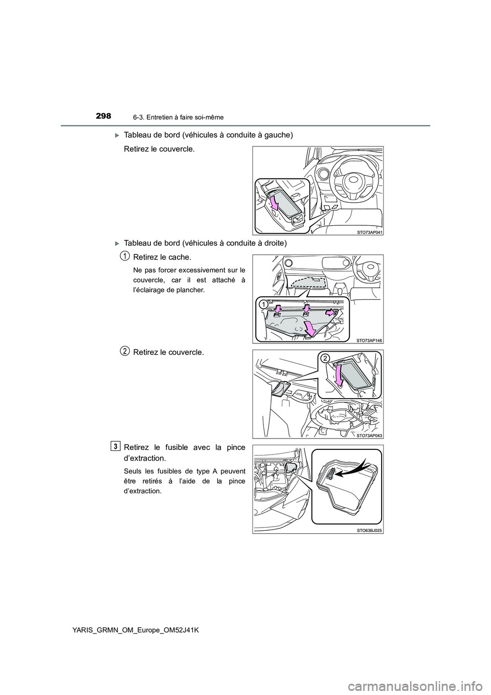 TOYOTA YARIS GRMN 2017  Notices Demploi (in French) 2986-3. Entretien à faire soi-même
YARIS_GRMN_OM_Europe_OM52J41K
Tableau de bord (véhicules à conduite à gauche) 
Retirez le couvercle.
Tableau de bord (véhicules à conduite à droite)
Re