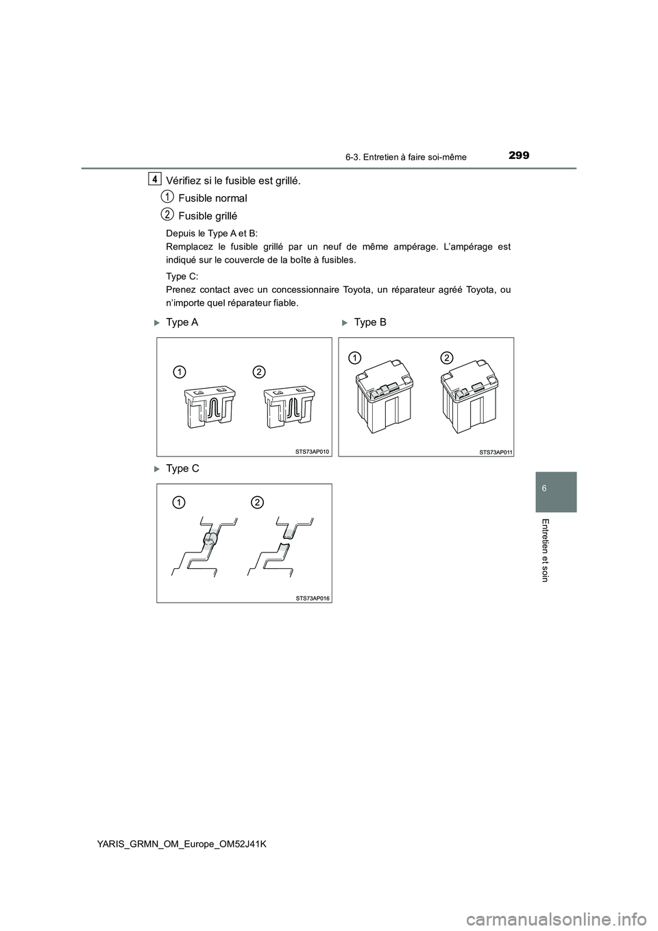 TOYOTA YARIS GRMN 2017  Notices Demploi (in French) 2996-3. Entretien à faire soi-même
YARIS_GRMN_OM_Europe_OM52J41K
6
Entretien et soin
Vérifiez si le fusible est grillé. 
Fusible normal 
Fusible grillé
Depuis le Type A et B:  
Remplacez le fusib
