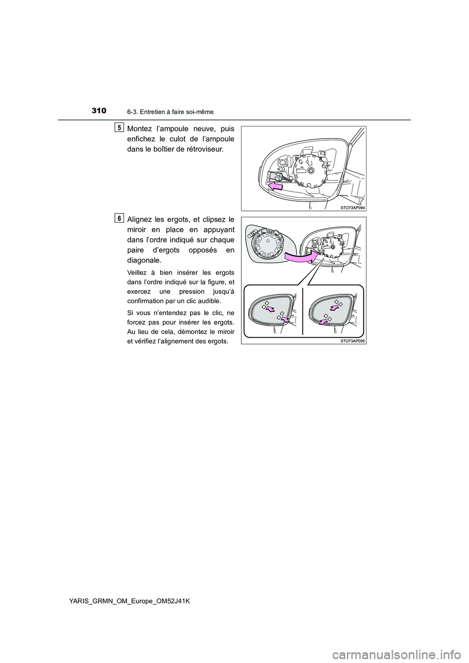 TOYOTA YARIS GRMN 2017  Notices Demploi (in French) 3106-3. Entretien à faire soi-même
YARIS_GRMN_OM_Europe_OM52J41K
Montez l’ampoule neuve, puis 
enfichez le culot de l’ampoule 
dans le boîtier de rétroviseur. 
Alignez les ergots, et clipsez l