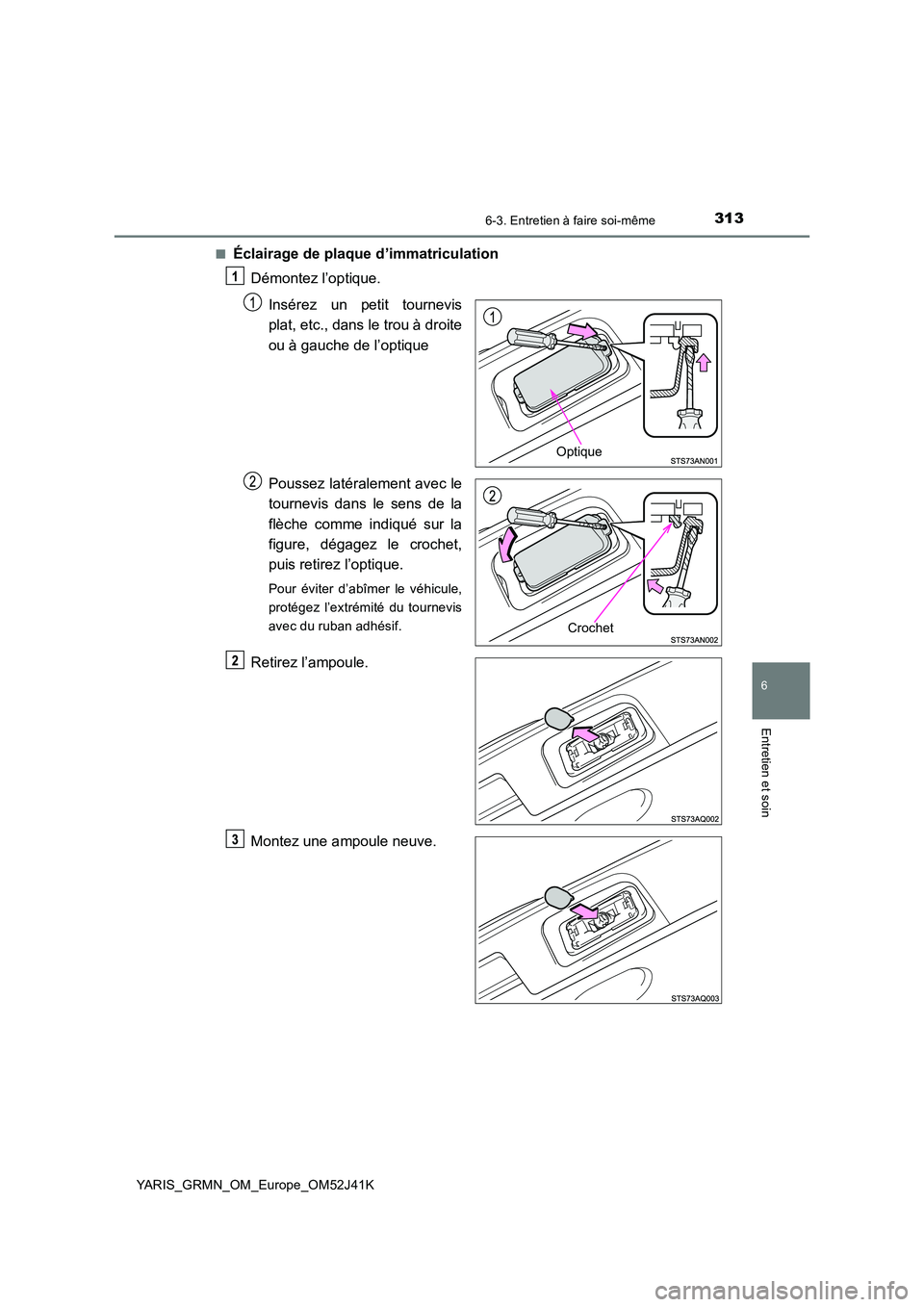 TOYOTA YARIS GRMN 2017  Notices Demploi (in French) 3136-3. Entretien à faire soi-même
YARIS_GRMN_OM_Europe_OM52J41K
6
Entretien et soin
■Éclairage de plaque d’immatriculation 
Démontez l’optique. 
Insérez un petit tournevis 
plat, etc., dan