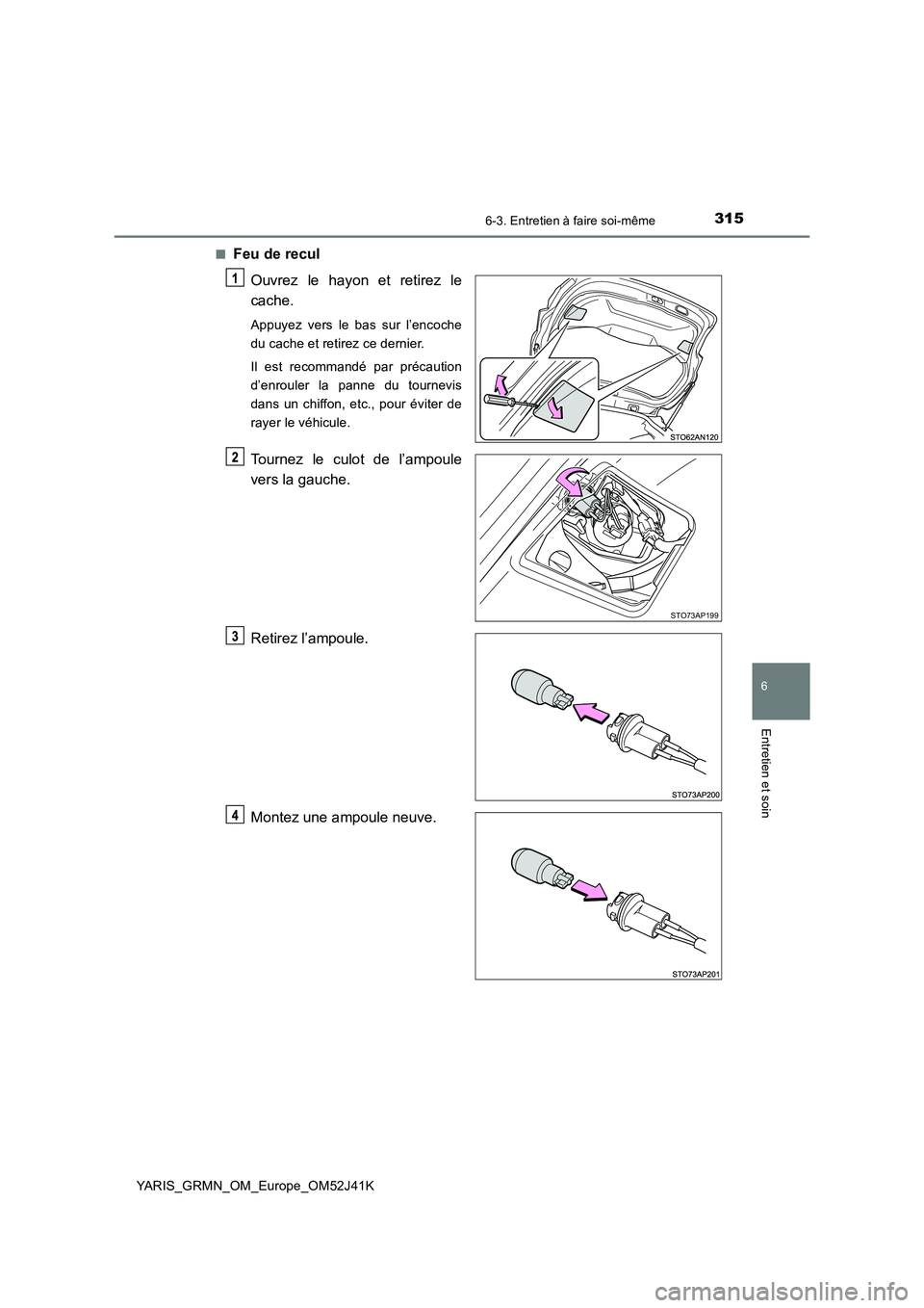 TOYOTA YARIS GRMN 2017  Notices Demploi (in French) 3156-3. Entretien à faire soi-même
YARIS_GRMN_OM_Europe_OM52J41K
6
Entretien et soin
■Feu de recul 
Ouvrez le hayon et retirez le 
cache.
Appuyez vers le bas sur l’encoche 
du cache et retirez c