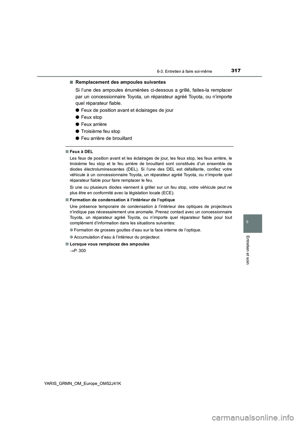 TOYOTA YARIS GRMN 2017 Notices Demploi (in French) 3176-3. Entretien à faire soi-même
YARIS_GRMN_OM_Europe_OM52J41K
6
Entretien et soin
■Remplacement des ampoules suivantes
Si l’une des ampoules énumérées ci-dessous a grillé, faites-la remp TOYOTA YARIS GRMN 2017 Notices Demploi (in French) 3176-3. Entretien à faire soi-même
YARIS_GRMN_OM_Europe_OM52J41K
6
Entretien et soin
■Remplacement des ampoules suivantes
Si l’une des ampoules énumérées ci-dessous a grillé, faites-la remp
