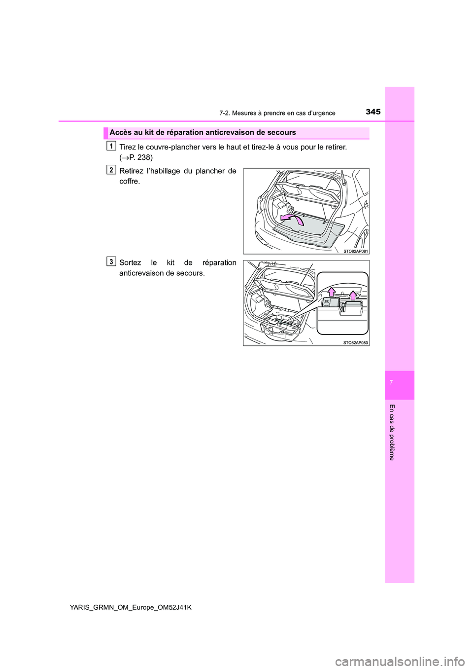 TOYOTA YARIS GRMN 2017  Notices Demploi (in French) 3457-2. Mesures à prendre en cas d’urgence
YARIS_GRMN_OM_Europe_OM52J41K
7
En cas de problème
Tirez le couvre-plancher vers le haut et tirez-le à vous pour le retirer.  
( P. 238) 
Retirez l
