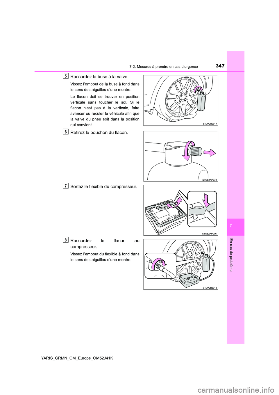 TOYOTA YARIS GRMN 2017  Notices Demploi (in French) 3477-2. Mesures à prendre en cas d’urgence
YARIS_GRMN_OM_Europe_OM52J41K
7
En cas de problème
Raccordez la buse à la valve.
Vissez l’embout de la buse à fond dans 
le sens des aiguilles d’un