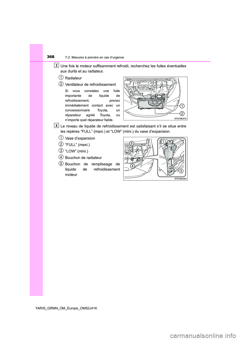 TOYOTA YARIS GRMN 2017 Notices Demploi (in French) 3687-2. Mesures à prendre en cas d’urgence
YARIS_GRMN_OM_Europe_OM52J41K
Une fois le moteur suffisamment refroidi, recherchez les fuites éventuelles
aux durits et au radiateur.
Radiateur
Ventil TOYOTA YARIS GRMN 2017 Notices Demploi (in French) 3687-2. Mesures à prendre en cas d’urgence
YARIS_GRMN_OM_Europe_OM52J41K
Une fois le moteur suffisamment refroidi, recherchez les fuites éventuelles
aux durits et au radiateur.
Radiateur
Ventil