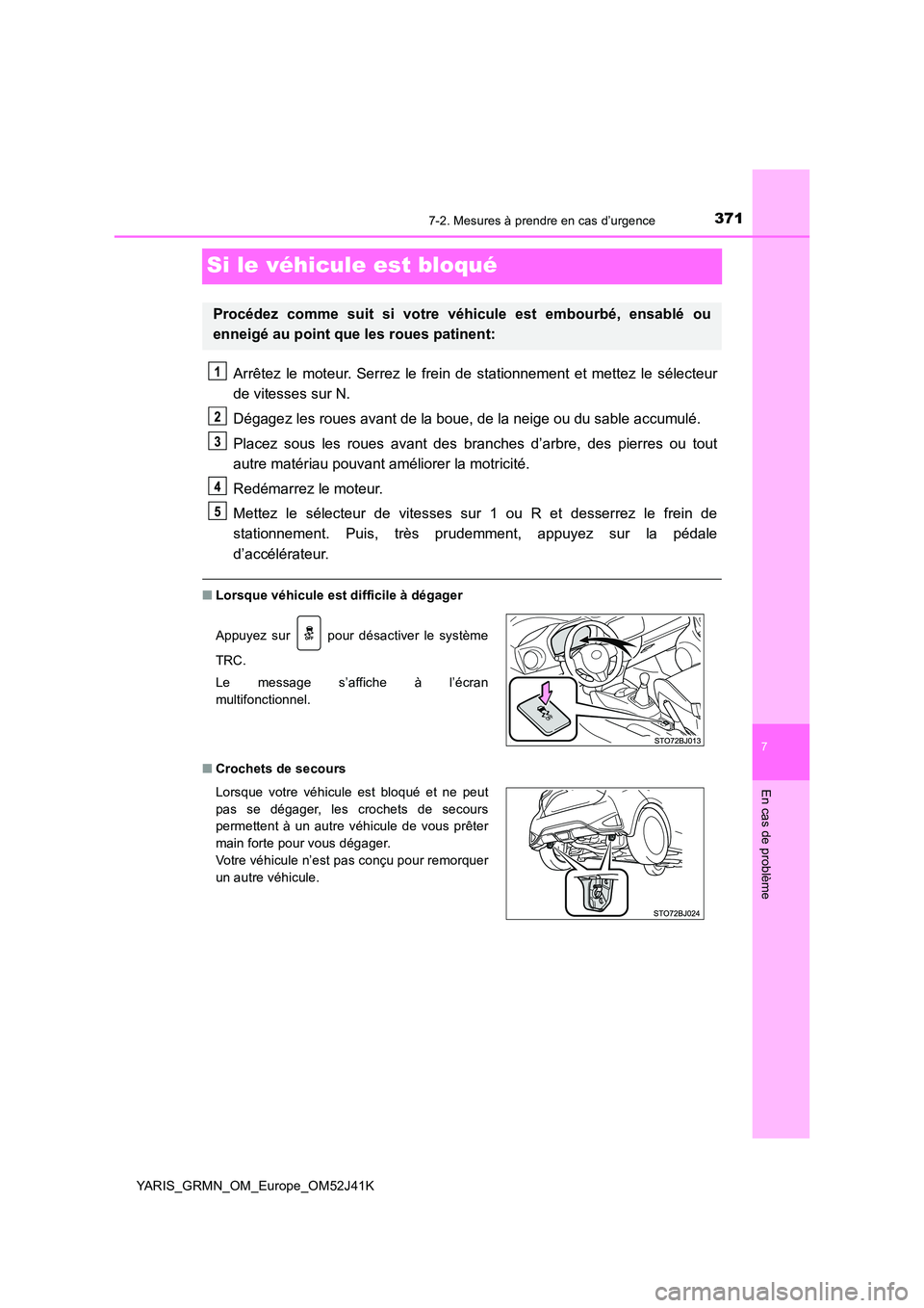 TOYOTA YARIS GRMN 2017  Notices Demploi (in French) 3717-2. Mesures à prendre en cas d’urgence
YARIS_GRMN_OM_Europe_OM52J41K
7
En cas de problème
Si le véhicule est bloqué
Arrêtez le moteur. Serrez le frein de stationnement et mettez le sélecte