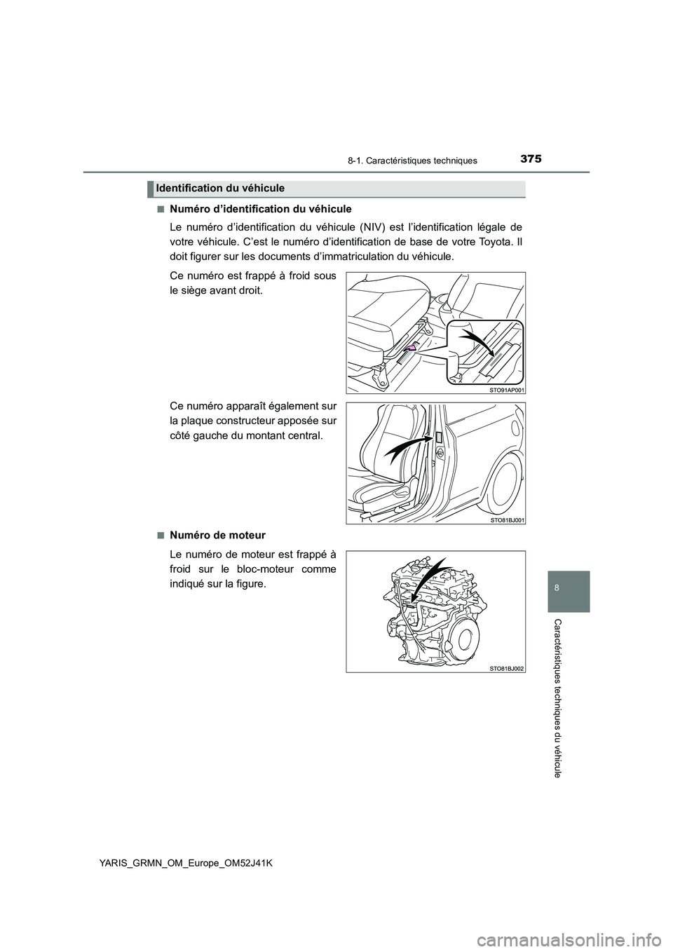 TOYOTA YARIS GRMN 2017  Notices Demploi (in French) 3758-1. Caractéristiques techniques
8
Caractéristiques techniques du véhicule
YARIS_GRMN_OM_Europe_OM52J41K 
■Numéro d’identification du véhicule 
Le numéro d’identification du véhicule (