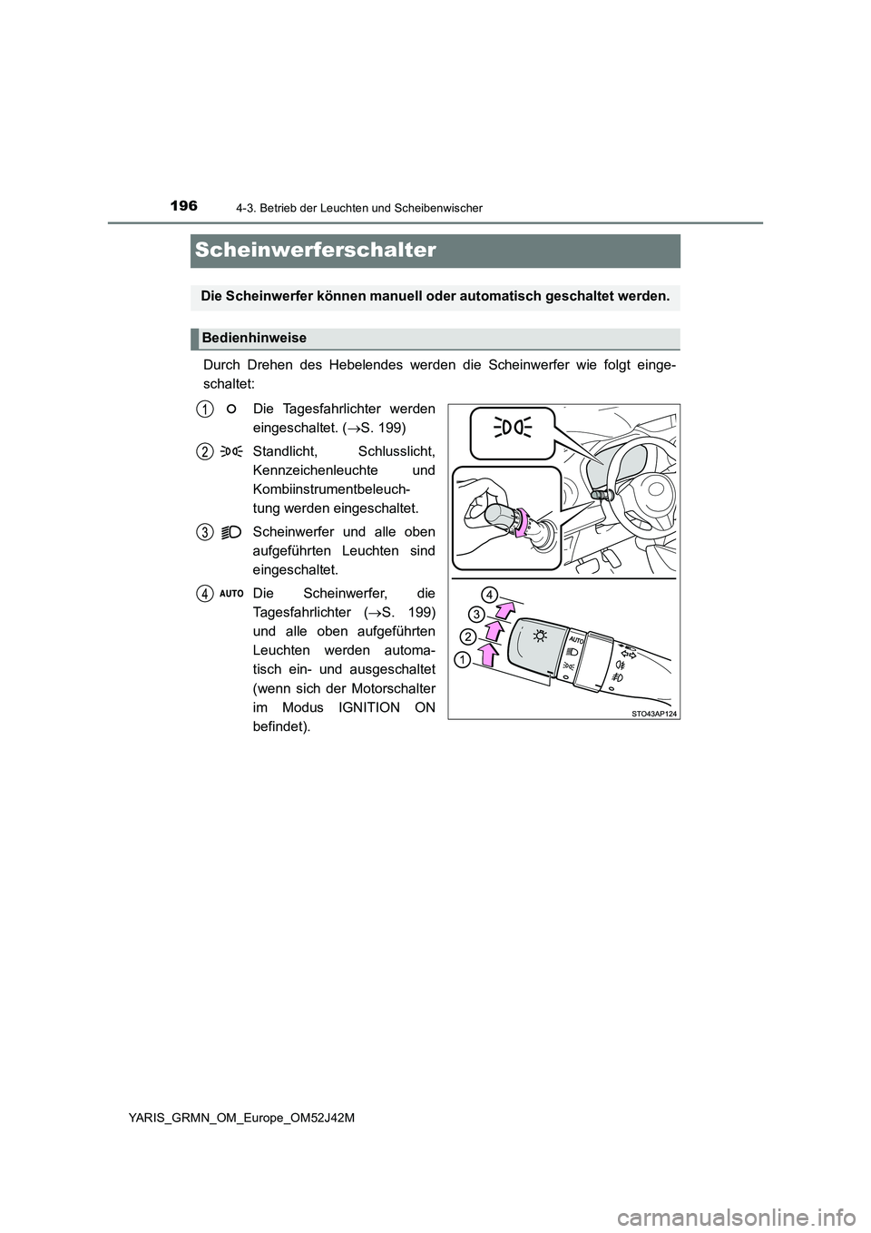 TOYOTA YARIS GRMN 2017  Betriebsanleitungen (in German) 1964-3. Betrieb der Leuchten und Scheibenwischer
YARIS_GRMN_OM_Europe_OM52J42M
Scheinwerferschalter
Durch Drehen des Hebelendes werden die Scheinwerfer wie folgt einge- 
schaltet: 
Die Tagesfahrlichte