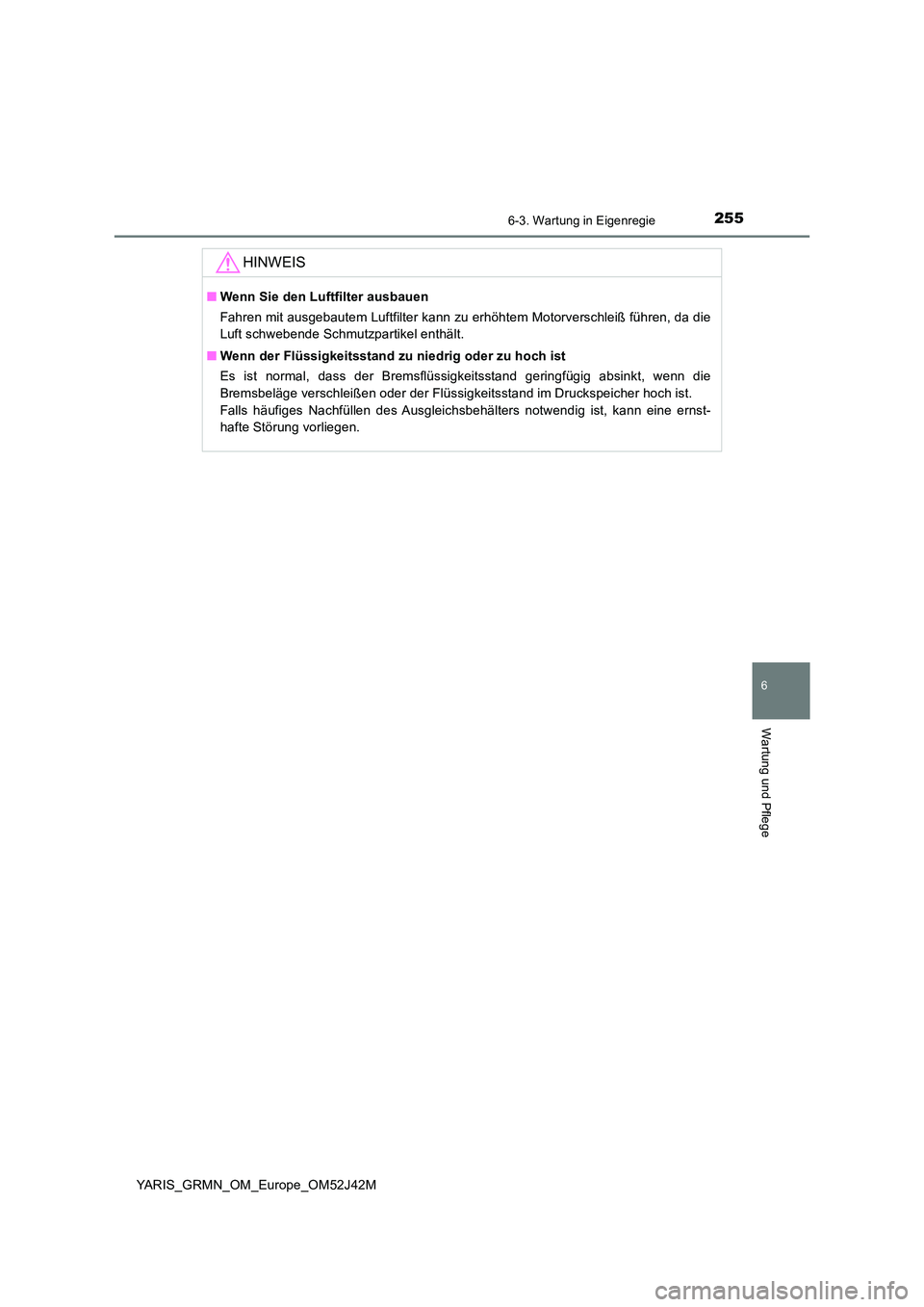 TOYOTA YARIS GRMN 2017 Betriebsanleitungen (in German) 2556-3. Wartung in Eigenregie
YARIS_GRMN_OM_Europe_OM52J42M
6
Wartung und Pflege
HINWEIS
■Wenn Sie den Luftfilter ausbauen
Fahren mit ausgebautem Luftfilter kann zu erhöhtem Motorverschleiß führ TOYOTA YARIS GRMN 2017 Betriebsanleitungen (in German) 2556-3. Wartung in Eigenregie
YARIS_GRMN_OM_Europe_OM52J42M
6
Wartung und Pflege
HINWEIS
■Wenn Sie den Luftfilter ausbauen
Fahren mit ausgebautem Luftfilter kann zu erhöhtem Motorverschleiß führ