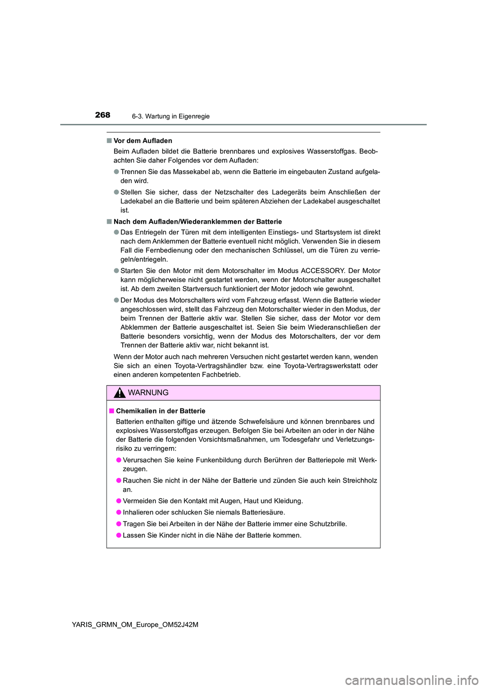 TOYOTA YARIS GRMN 2017 Betriebsanleitungen (in German) 2686-3. Wartung in Eigenregie
YARIS_GRMN_OM_Europe_OM52J42M
■Vor dem Aufladen
Beim Aufladen bildet die Batterie brennbares und explosives Wasserstoffgas. Beob-
achten Sie daher Folgendes vor dem A TOYOTA YARIS GRMN 2017 Betriebsanleitungen (in German) 2686-3. Wartung in Eigenregie
YARIS_GRMN_OM_Europe_OM52J42M
■Vor dem Aufladen
Beim Aufladen bildet die Batterie brennbares und explosives Wasserstoffgas. Beob-
achten Sie daher Folgendes vor dem A
