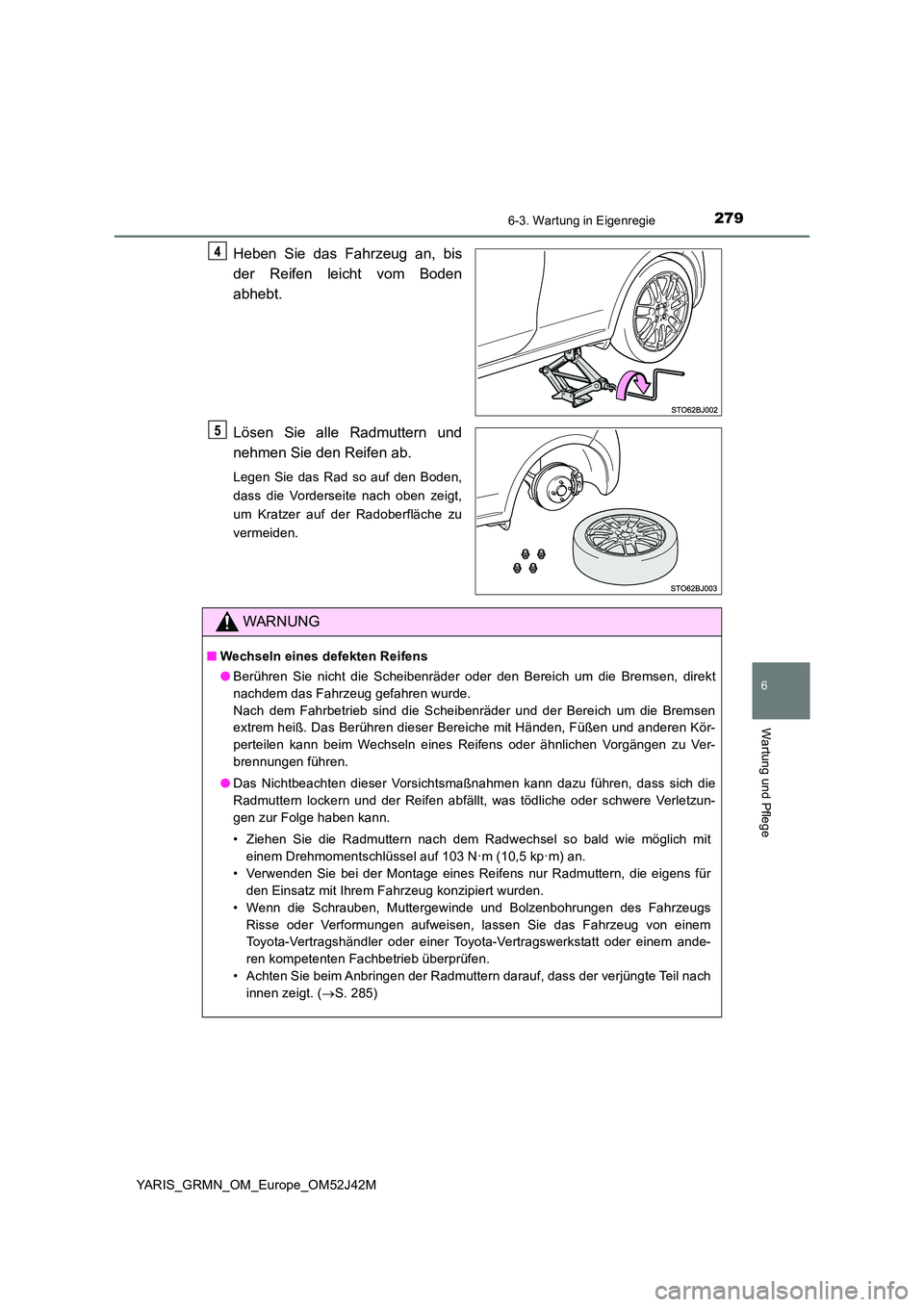 TOYOTA YARIS GRMN 2017 Betriebsanleitungen (in German) 2796-3. Wartung in Eigenregie
YARIS_GRMN_OM_Europe_OM52J42M
6
Wartung und Pflege
Heben Sie das Fahrzeug an, bis
der Reifen leicht vom Boden
abhebt.
Lösen Sie alle Radmuttern und
nehmen Sie den Re TOYOTA YARIS GRMN 2017 Betriebsanleitungen (in German) 2796-3. Wartung in Eigenregie
YARIS_GRMN_OM_Europe_OM52J42M
6
Wartung und Pflege
Heben Sie das Fahrzeug an, bis
der Reifen leicht vom Boden
abhebt.
Lösen Sie alle Radmuttern und
nehmen Sie den Re