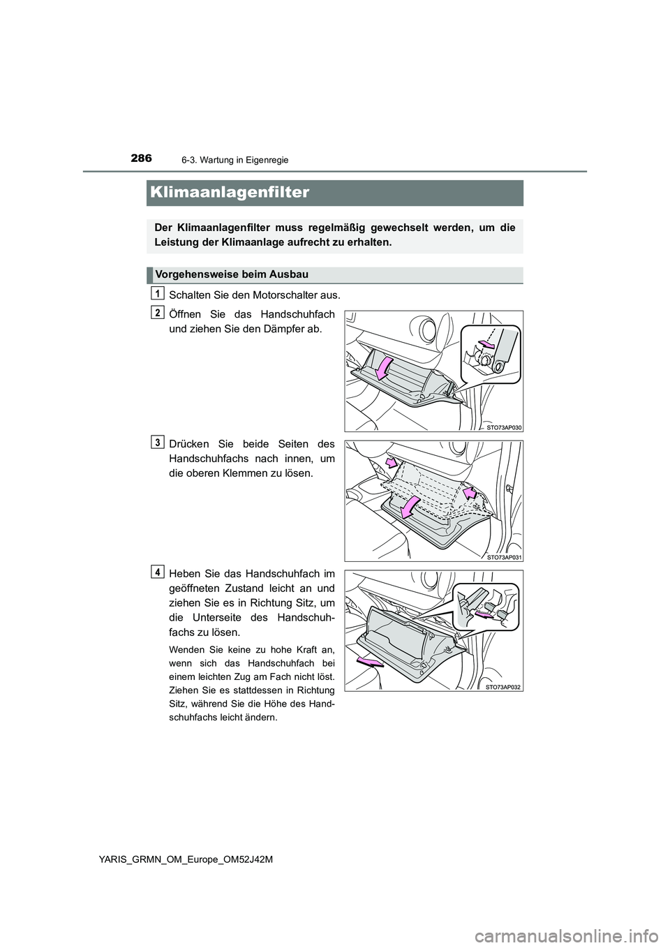 TOYOTA YARIS GRMN 2017 Betriebsanleitungen (in German) 2866-3. Wartung in Eigenregie
YARIS_GRMN_OM_Europe_OM52J42M
Klimaanlagenfilter
Schalten Sie den Motorschalter aus.
Öffnen Sie das Handschuhfach
und ziehen Sie den Dämpfer ab.
Drücken Sie beide S TOYOTA YARIS GRMN 2017 Betriebsanleitungen (in German) 2866-3. Wartung in Eigenregie
YARIS_GRMN_OM_Europe_OM52J42M
Klimaanlagenfilter
Schalten Sie den Motorschalter aus.
Öffnen Sie das Handschuhfach
und ziehen Sie den Dämpfer ab.
Drücken Sie beide S