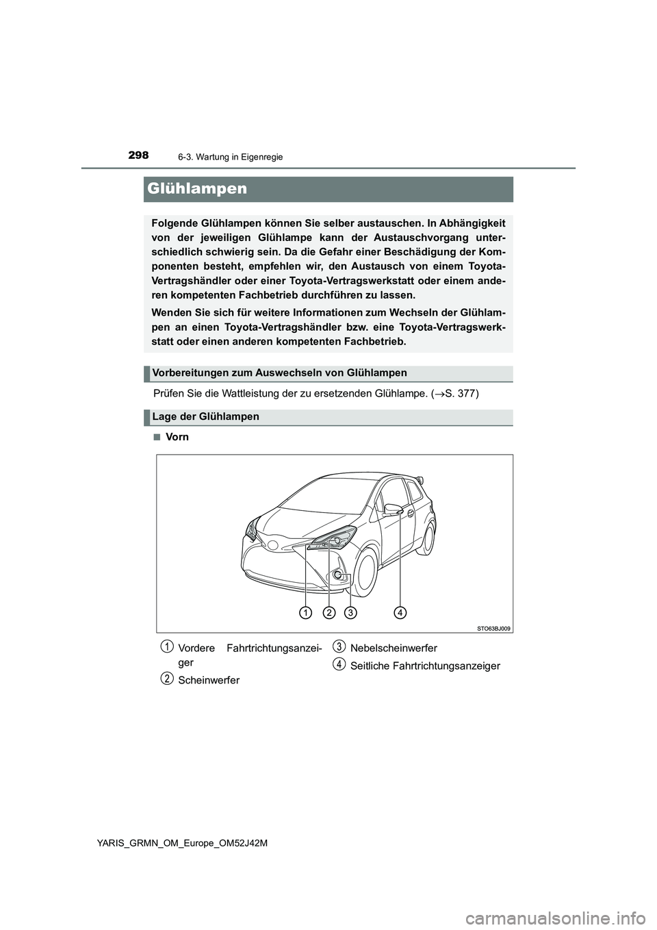 TOYOTA YARIS GRMN 2017  Betriebsanleitungen (in German) 2986-3. Wartung in Eigenregie
YARIS_GRMN_OM_Europe_OM52J42M
Glühlampen
Prüfen Sie die Wattleistung der zu ersetzenden Glühlampe. (S. 377)
■Vo r n
Folgende Glühlampen können Sie selber austau
