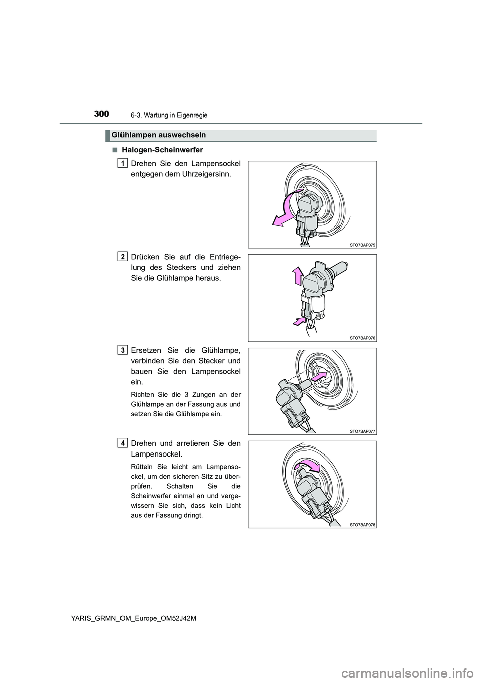 TOYOTA YARIS GRMN 2017  Betriebsanleitungen (in German) 3006-3. Wartung in Eigenregie
YARIS_GRMN_OM_Europe_OM52J42M 
■Halogen-Scheinwerfer 
Drehen Sie den Lampensockel 
entgegen dem Uhrzeigersinn. 
Drücken Sie auf die Entriege- 
lung des Steckers und zi