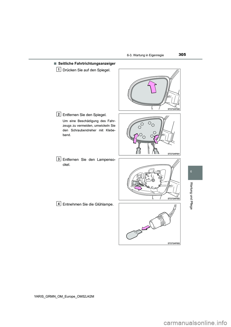 TOYOTA YARIS GRMN 2017  Betriebsanleitungen (in German) 3056-3. Wartung in Eigenregie
YARIS_GRMN_OM_Europe_OM52J42M
6
Wartung und Pflege
■Seitliche Fahrtrichtungsanzeiger 
Drücken Sie auf den Spiegel. 
Entfernen Sie den Spiegel.
Um eine Beschädigung de