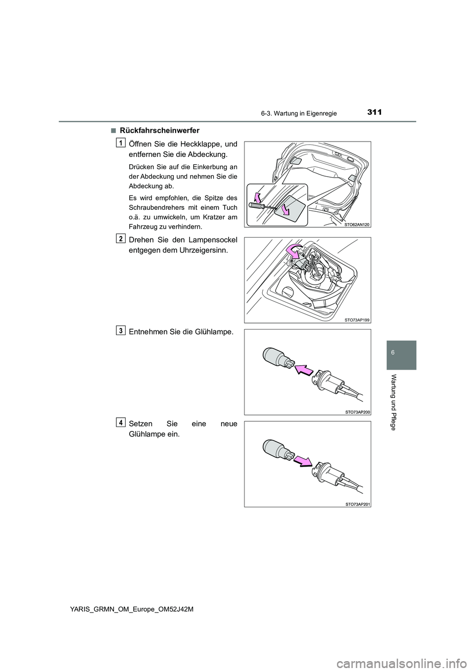 TOYOTA YARIS GRMN 2017 Betriebsanleitungen (in German) 3116-3. Wartung in Eigenregie
YARIS_GRMN_OM_Europe_OM52J42M
6
Wartung und Pflege
■Rückfahrscheinwerfer
Öffnen Sie die Heckklappe, und
entfernen Sie die Abdeckung.
Drücken Sie auf die Einkerbung TOYOTA YARIS GRMN 2017 Betriebsanleitungen (in German) 3116-3. Wartung in Eigenregie
YARIS_GRMN_OM_Europe_OM52J42M
6
Wartung und Pflege
■Rückfahrscheinwerfer
Öffnen Sie die Heckklappe, und
entfernen Sie die Abdeckung.
Drücken Sie auf die Einkerbung