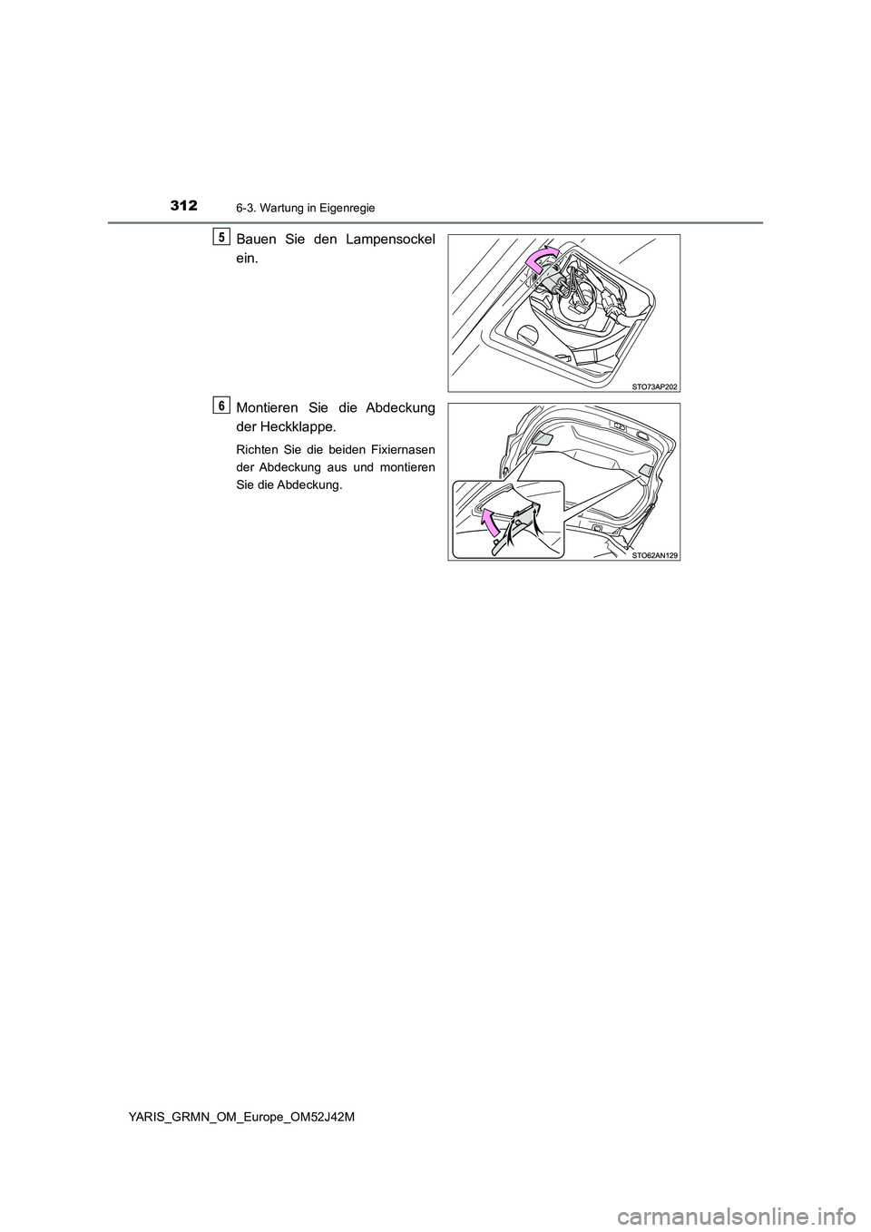 TOYOTA YARIS GRMN 2017 Betriebsanleitungen (in German) 3126-3. Wartung in Eigenregie
YARIS_GRMN_OM_Europe_OM52J42M
Bauen Sie den Lampensockel
ein.
Montieren Sie die Abdeckung
der Heckklappe.
Richten Sie die beiden Fixiernasen
der Abdeckung aus und mon TOYOTA YARIS GRMN 2017 Betriebsanleitungen (in German) 3126-3. Wartung in Eigenregie
YARIS_GRMN_OM_Europe_OM52J42M
Bauen Sie den Lampensockel
ein.
Montieren Sie die Abdeckung
der Heckklappe.
Richten Sie die beiden Fixiernasen
der Abdeckung aus und mon
