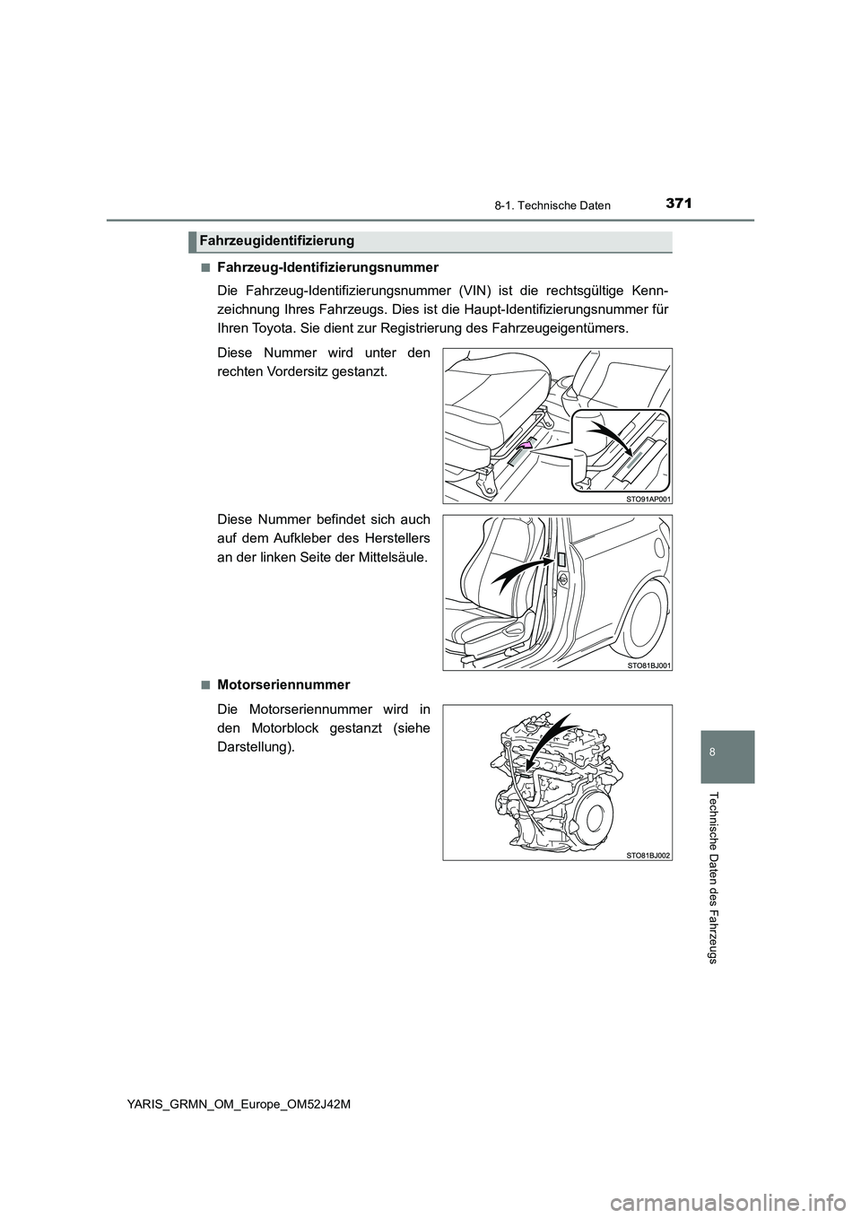 TOYOTA YARIS GRMN 2017  Betriebsanleitungen (in German) 3718-1. Technische Daten
8
Technische Daten des Fahrzeugs
YARIS_GRMN_OM_Europe_OM52J42M 
■Fahrzeug-Identifizierungsnummer 
Die Fahrzeug-Identifizierungsnummer (VIN) ist die rechtsgültige Kenn- 
zei
