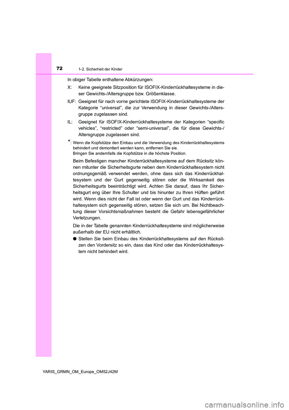 TOYOTA YARIS GRMN 2017 Betriebsanleitungen (in German) 721-2. Sicherheit der Kinder
YARIS_GRMN_OM_Europe_OM52J42M
In obiger Tabelle enthaltene Abkürzungen:
X: Keine geeignete Sitzposition für ISOFIX-Kinderrückhaltesysteme in die-
ser Gewichts-/Alters TOYOTA YARIS GRMN 2017 Betriebsanleitungen (in German) 721-2. Sicherheit der Kinder
YARIS_GRMN_OM_Europe_OM52J42M
In obiger Tabelle enthaltene Abkürzungen:
X: Keine geeignete Sitzposition für ISOFIX-Kinderrückhaltesysteme in die-
ser Gewichts-/Alters