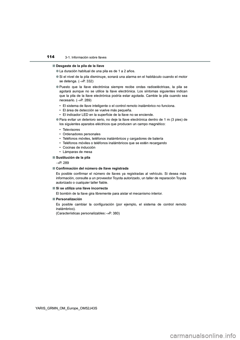 TOYOTA YARIS GRMN 2017 Manuale de Empleo (in Spanish) 1143-1. Información sobre llaves
YARIS_GRMN_OM_Europe_OM52J43S
■ Desgaste de la pila de la llave
● La duración habitual de una pila es de 1 a 2 años.
● Si el nivel de la pila disminuye, so TOYOTA YARIS GRMN 2017 Manuale de Empleo (in Spanish) 1143-1. Información sobre llaves
YARIS_GRMN_OM_Europe_OM52J43S
■ Desgaste de la pila de la llave
● La duración habitual de una pila es de 1 a 2 años.
● Si el nivel de la pila disminuye, so