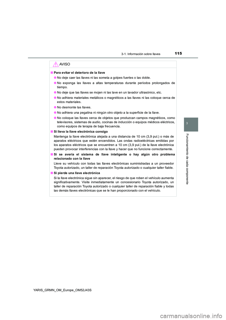 TOYOTA YARIS GRMN 2017 Manuale de Empleo (in Spanish) 1153-1. Información sobre llaves
3
Funcionamiento de cada componente
YARIS_GRMN_OM_Europe_OM52J43S
AV I S O
■Para evitar el deterioro de la llave
● No deje caer las llaves ni las someta a golpes TOYOTA YARIS GRMN 2017 Manuale de Empleo (in Spanish) 1153-1. Información sobre llaves
3
Funcionamiento de cada componente
YARIS_GRMN_OM_Europe_OM52J43S
AV I S O
■Para evitar el deterioro de la llave
● No deje caer las llaves ni las someta a golpes