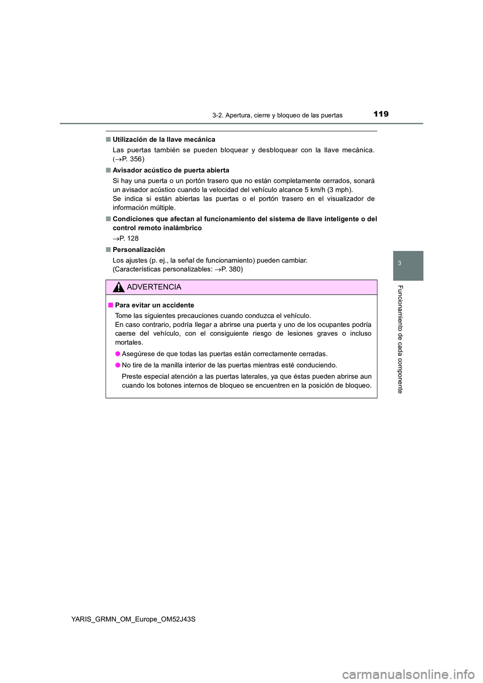 TOYOTA YARIS GRMN 2017 Manuale de Empleo (in Spanish) 1193-2. Apertura, cierre y bloqueo de las puertas
3
Funcionamiento de cada componente
YARIS_GRMN_OM_Europe_OM52J43S
■Utilización de la llave mecánica
Las puertas también se pueden bloquear y des TOYOTA YARIS GRMN 2017 Manuale de Empleo (in Spanish) 1193-2. Apertura, cierre y bloqueo de las puertas
3
Funcionamiento de cada componente
YARIS_GRMN_OM_Europe_OM52J43S
■Utilización de la llave mecánica
Las puertas también se pueden bloquear y des