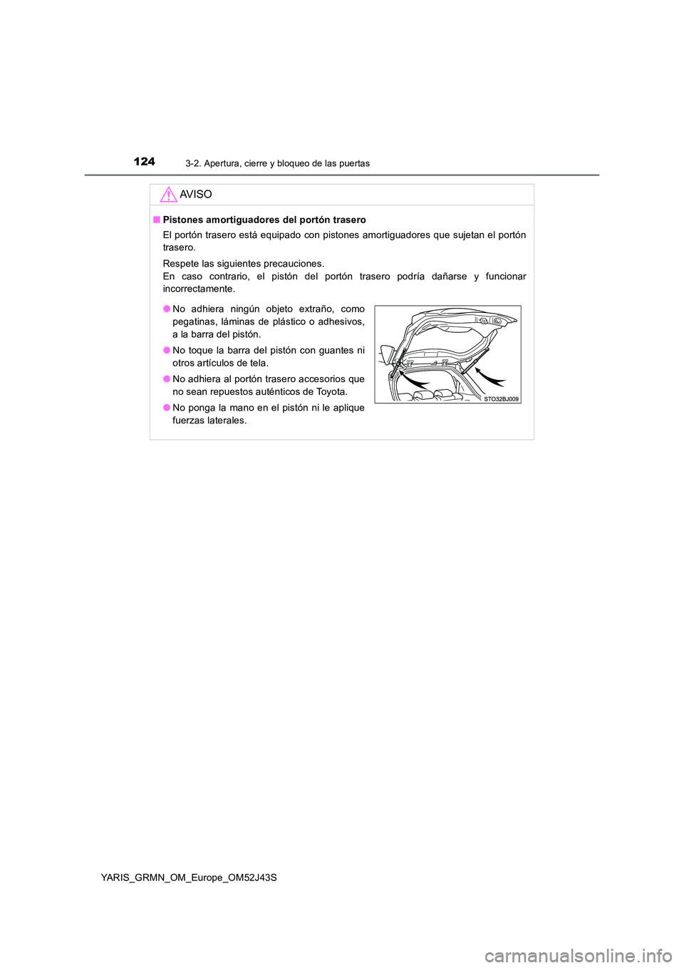 TOYOTA YARIS GRMN 2017 Manuale de Empleo (in Spanish) 1243-2. Apertura, cierre y bloqueo de las puertas
YARIS_GRMN_OM_Europe_OM52J43S
AV I S O
■Pistones amortiguadores del portón trasero
El portón trasero está equipado con pistones amortiguadores q TOYOTA YARIS GRMN 2017 Manuale de Empleo (in Spanish) 1243-2. Apertura, cierre y bloqueo de las puertas
YARIS_GRMN_OM_Europe_OM52J43S
AV I S O
■Pistones amortiguadores del portón trasero
El portón trasero está equipado con pistones amortiguadores q