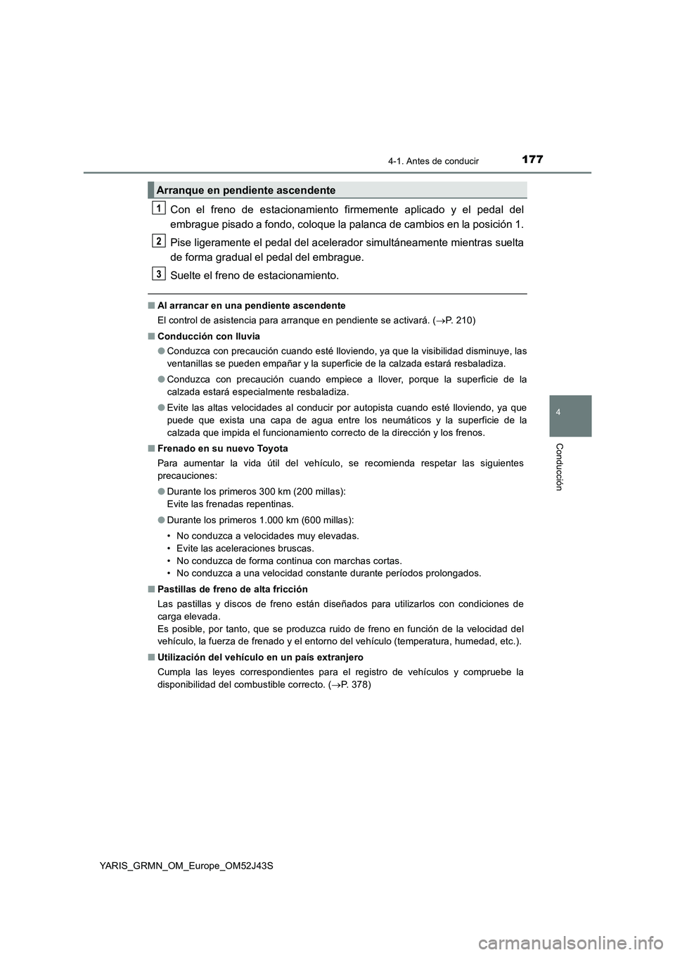 TOYOTA YARIS GRMN 2017 Manuale de Empleo (in Spanish) 1774-1. Antes de conducir
4
Conducción
YARIS_GRMN_OM_Europe_OM52J43S
Con el freno de estacionamiento firmemente aplicado y el pedal del
embrague pisado a fondo, coloque la palanca de cambios en la p TOYOTA YARIS GRMN 2017 Manuale de Empleo (in Spanish) 1774-1. Antes de conducir
4
Conducción
YARIS_GRMN_OM_Europe_OM52J43S
Con el freno de estacionamiento firmemente aplicado y el pedal del
embrague pisado a fondo, coloque la palanca de cambios en la p