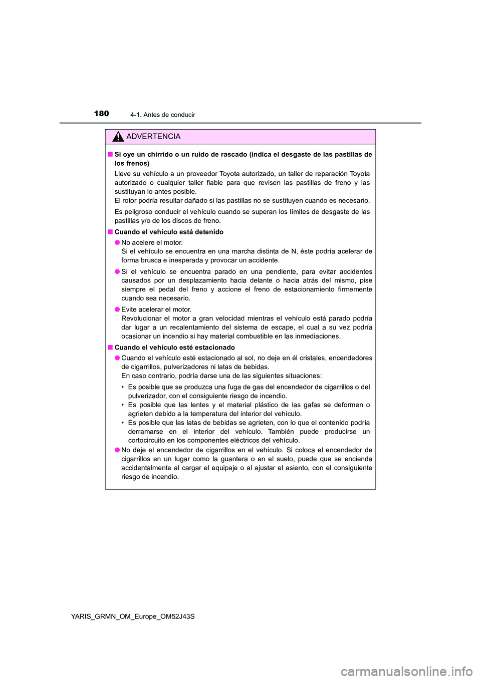 TOYOTA YARIS GRMN 2017 Manuale de Empleo (in Spanish) 1804-1. Antes de conducir
YARIS_GRMN_OM_Europe_OM52J43S
ADVERTENCIA
■Si oye un chirrido o un ruido de rascado (indica el desgaste de las pastillas de
los frenos)
Lleve su vehículo a un proveedor TOYOTA YARIS GRMN 2017 Manuale de Empleo (in Spanish) 1804-1. Antes de conducir
YARIS_GRMN_OM_Europe_OM52J43S
ADVERTENCIA
■Si oye un chirrido o un ruido de rascado (indica el desgaste de las pastillas de
los frenos)
Lleve su vehículo a un proveedor
