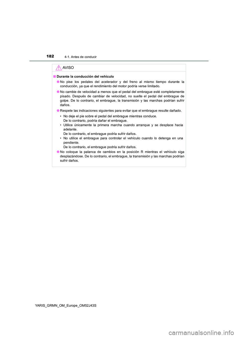 TOYOTA YARIS GRMN 2017 Manuale de Empleo (in Spanish) 1824-1. Antes de conducir
YARIS_GRMN_OM_Europe_OM52J43S
AV I S O
■Durante la conducción del vehículo
● No pise los pedales del acelerador y del freno al mismo tiempo durante la
conducción, ya TOYOTA YARIS GRMN 2017 Manuale de Empleo (in Spanish) 1824-1. Antes de conducir
YARIS_GRMN_OM_Europe_OM52J43S
AV I S O
■Durante la conducción del vehículo
● No pise los pedales del acelerador y del freno al mismo tiempo durante la
conducción, ya