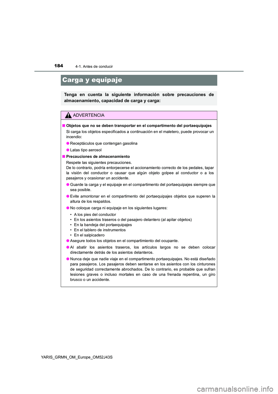 TOYOTA YARIS GRMN 2017 Manuale de Empleo (in Spanish) 1844-1. Antes de conducir
YARIS_GRMN_OM_Europe_OM52J43S
Carga y equipaje
Tenga en cuenta la siguiente información sobre precauciones de
almacenamiento, capacidad de carga y carga:
ADVERTENCIA
■ Ob TOYOTA YARIS GRMN 2017 Manuale de Empleo (in Spanish) 1844-1. Antes de conducir
YARIS_GRMN_OM_Europe_OM52J43S
Carga y equipaje
Tenga en cuenta la siguiente información sobre precauciones de
almacenamiento, capacidad de carga y carga:
ADVERTENCIA
■ Ob