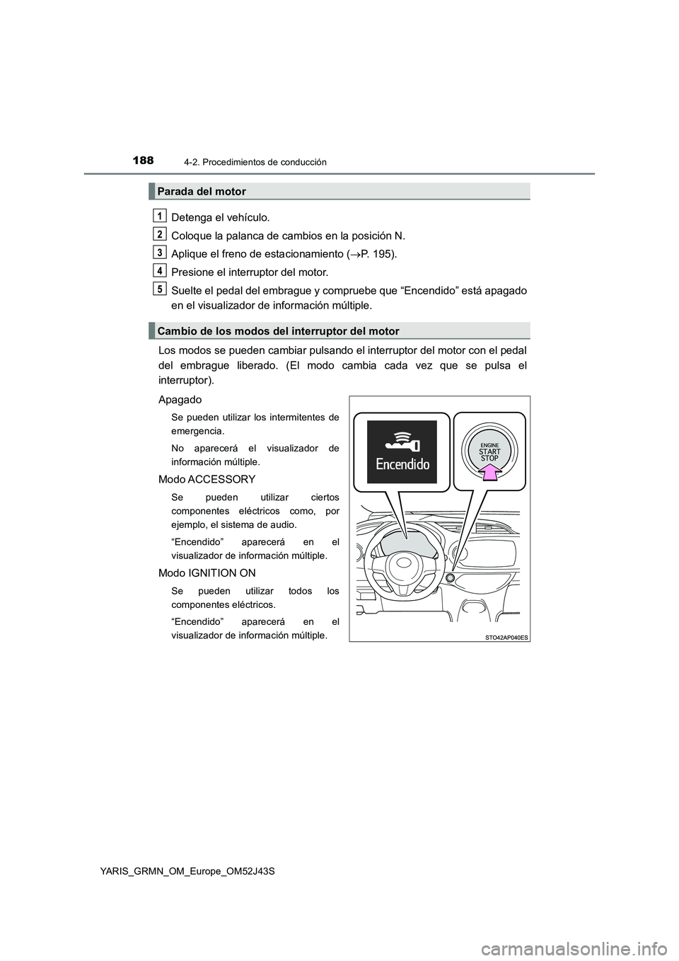 TOYOTA YARIS GRMN 2017 Manuale de Empleo (in Spanish) 1884-2. Procedimientos de conducción
YARIS_GRMN_OM_Europe_OM52J43S
Detenga el vehículo.
Coloque la palanca de cambios en la posición N.
Aplique el freno de estacionamiento ( P. 195).
Presione TOYOTA YARIS GRMN 2017 Manuale de Empleo (in Spanish) 1884-2. Procedimientos de conducción
YARIS_GRMN_OM_Europe_OM52J43S
Detenga el vehículo.
Coloque la palanca de cambios en la posición N.
Aplique el freno de estacionamiento ( P. 195).
Presione