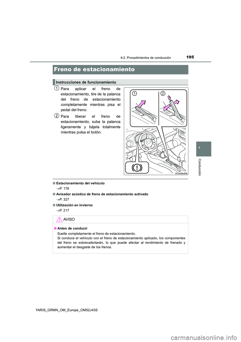 TOYOTA YARIS GRMN 2017 Manuale de Empleo (in Spanish) 195
4
4-2. Procedimientos de conducción
Conducción
YARIS_GRMN_OM_Europe_OM52J43S
Freno de estacionamiento
Para aplicar el freno de
estacionamiento, tire de la palanca
del freno de estacionamiento
TOYOTA YARIS GRMN 2017 Manuale de Empleo (in Spanish) 195
4
4-2. Procedimientos de conducción
Conducción
YARIS_GRMN_OM_Europe_OM52J43S
Freno de estacionamiento
Para aplicar el freno de
estacionamiento, tire de la palanca
del freno de estacionamiento