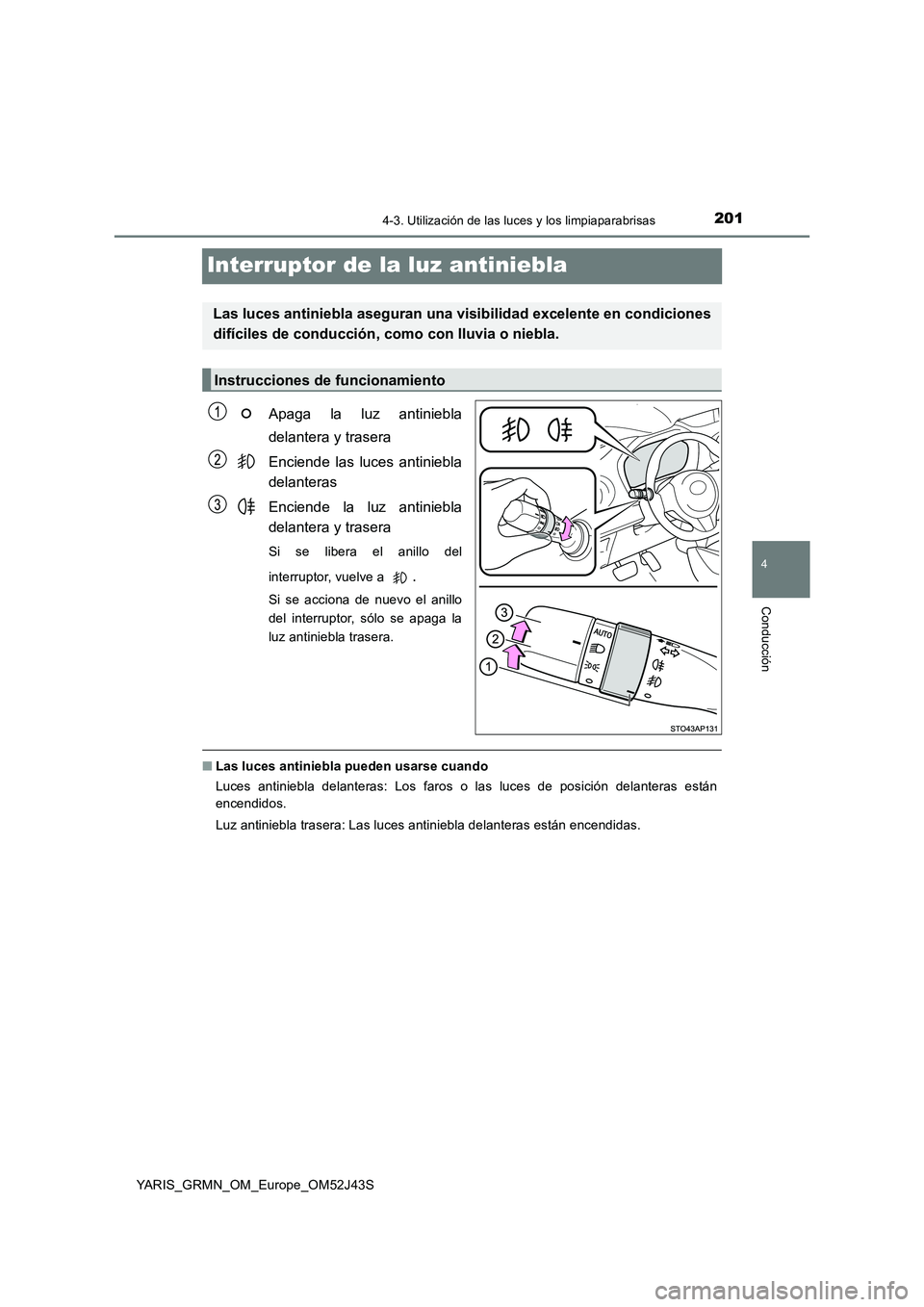 TOYOTA YARIS GRMN 2017 Manuale de Empleo (in Spanish) 201
4
4-3. Utilización de las luces y los limpiaparabrisas
Conducción
YARIS_GRMN_OM_Europe_OM52J43S
Interruptor de la luz antiniebla
Apaga la luz antiniebla
delantera y trasera
Enciende las luces TOYOTA YARIS GRMN 2017 Manuale de Empleo (in Spanish) 201
4
4-3. Utilización de las luces y los limpiaparabrisas
Conducción
YARIS_GRMN_OM_Europe_OM52J43S
Interruptor de la luz antiniebla
Apaga la luz antiniebla
delantera y trasera
Enciende las luces