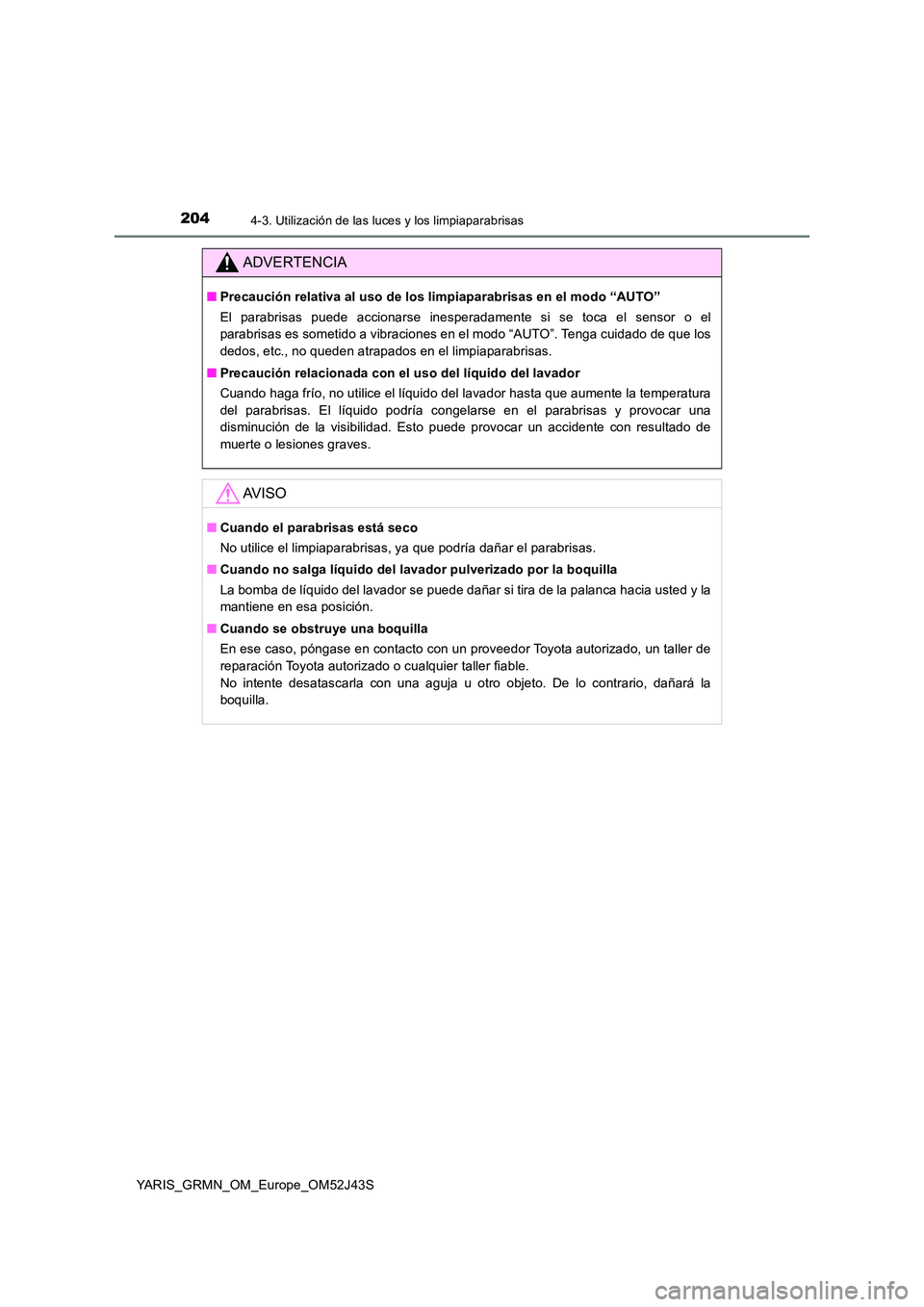 TOYOTA YARIS GRMN 2017 Manuale de Empleo (in Spanish) 2044-3. Utilización de las luces y los limpiaparabrisas
YARIS_GRMN_OM_Europe_OM52J43S
ADVERTENCIA
■Precaución relativa al uso de los limpiaparabrisas en el modo “AUTO”
El parabrisas puede acc TOYOTA YARIS GRMN 2017 Manuale de Empleo (in Spanish) 2044-3. Utilización de las luces y los limpiaparabrisas
YARIS_GRMN_OM_Europe_OM52J43S
ADVERTENCIA
■Precaución relativa al uso de los limpiaparabrisas en el modo “AUTO”
El parabrisas puede acc