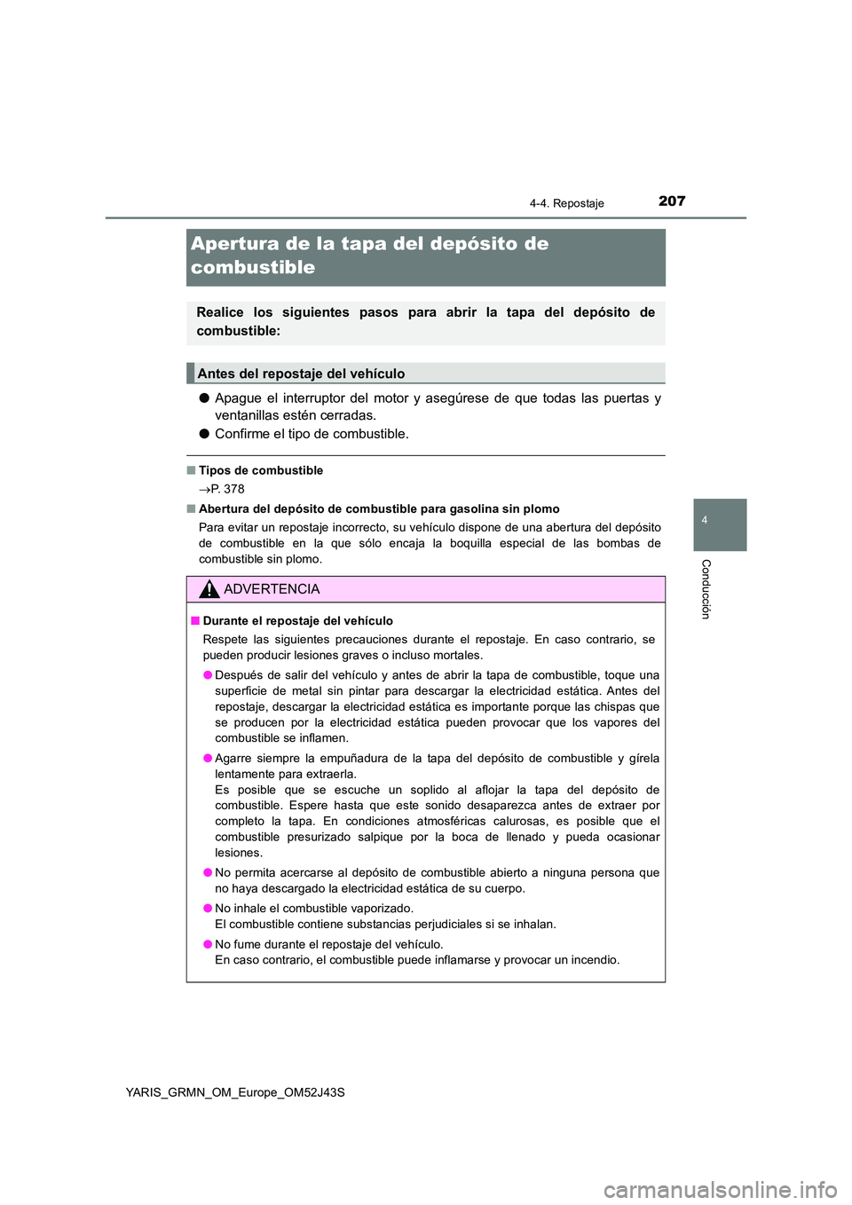 TOYOTA YARIS GRMN 2017 Manuale de Empleo (in Spanish) 207
4
4-4. Repostaje
Conducción
YARIS_GRMN_OM_Europe_OM52J43S
Apertura de la tapa del depósito de
combustible
● Apague el interruptor del motor y asegúrese de que todas las puertas y
ventanill TOYOTA YARIS GRMN 2017 Manuale de Empleo (in Spanish) 207
4
4-4. Repostaje
Conducción
YARIS_GRMN_OM_Europe_OM52J43S
Apertura de la tapa del depósito de
combustible
● Apague el interruptor del motor y asegúrese de que todas las puertas y
ventanill