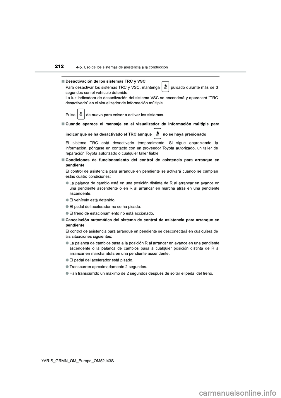 TOYOTA YARIS GRMN 2017 Manuale de Empleo (in Spanish) 2124-5. Uso de los sistemas de asistencia a la conducción
YARIS_GRMN_OM_Europe_OM52J43S
■Desactivación de los sistemas TRC y VSC
Para desactivar los sistemas TRC y VSC, mantenga pulsado durante TOYOTA YARIS GRMN 2017 Manuale de Empleo (in Spanish) 2124-5. Uso de los sistemas de asistencia a la conducción
YARIS_GRMN_OM_Europe_OM52J43S
■Desactivación de los sistemas TRC y VSC
Para desactivar los sistemas TRC y VSC, mantenga pulsado durante